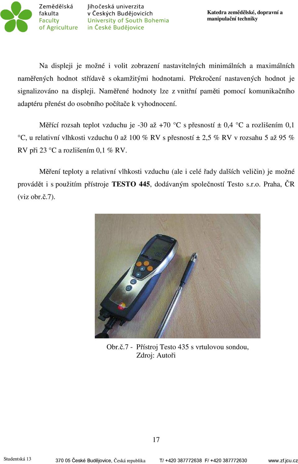 Měřící rozsah teplot vzduchu je -30 až +70 C s přesností ± 0,4 C a rozlišením 0,1 C, u relativní vlhkosti vzduchu 0 až 100 % RV s přesností ± 2,5 % RV v rozsahu 5 až 95 % RV při 23 C a