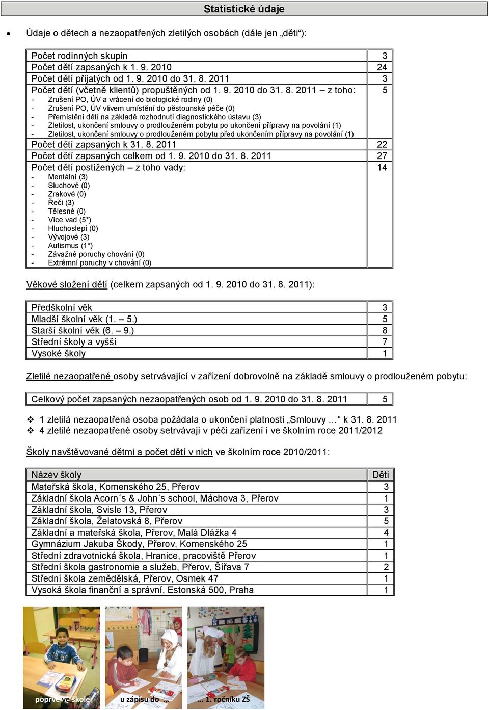 2011 z toho: 5 - Zrušení PO, ÚV a vrácení do biologické rodiny (0) - Zrušení PO, ÚV vlivem umístění do pěstounské péče (0) - Přemístění dětí na základě rozhodnutí diagnostického ústavu (3) -