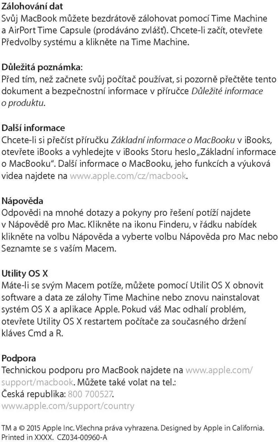 Další informace Chcete li si přečíst příručku Základní informace o MacBooku v ibooks, otevřete ibooks a vyhledejte v ibooks Storu heslo Základní informace o MacBooku.