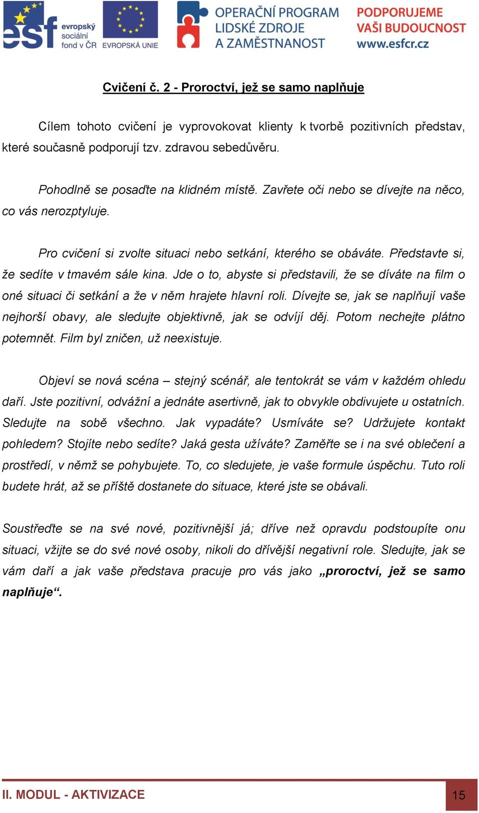 Představte si, že sedíte v tmavém sále kina. Jde o to, abyste si představili, že se díváte na film o oné situaci či setkání a že v něm hrajete hlavní roli.