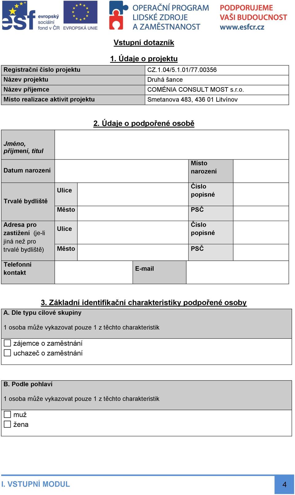 Údaje o podpořené osobě Jméno, příjmení, titul Datum narození Trvalé bydliště Adresa pro zastižení (je-li jiná než pro trvalé bydliště) Ulice Město Ulice Město Místo narození Číslo