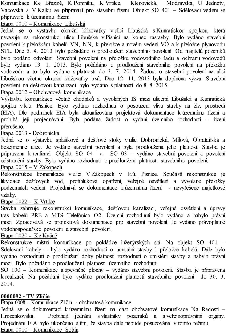 Bylo vydáno stavební povolení k přeložkám kabelů VN, NN, k přeložce a novém vedení VO a k přeložce plynovodu STL. Dne 5. 4. 2013 bylo požádáno o prodloužení stavebního povolení.