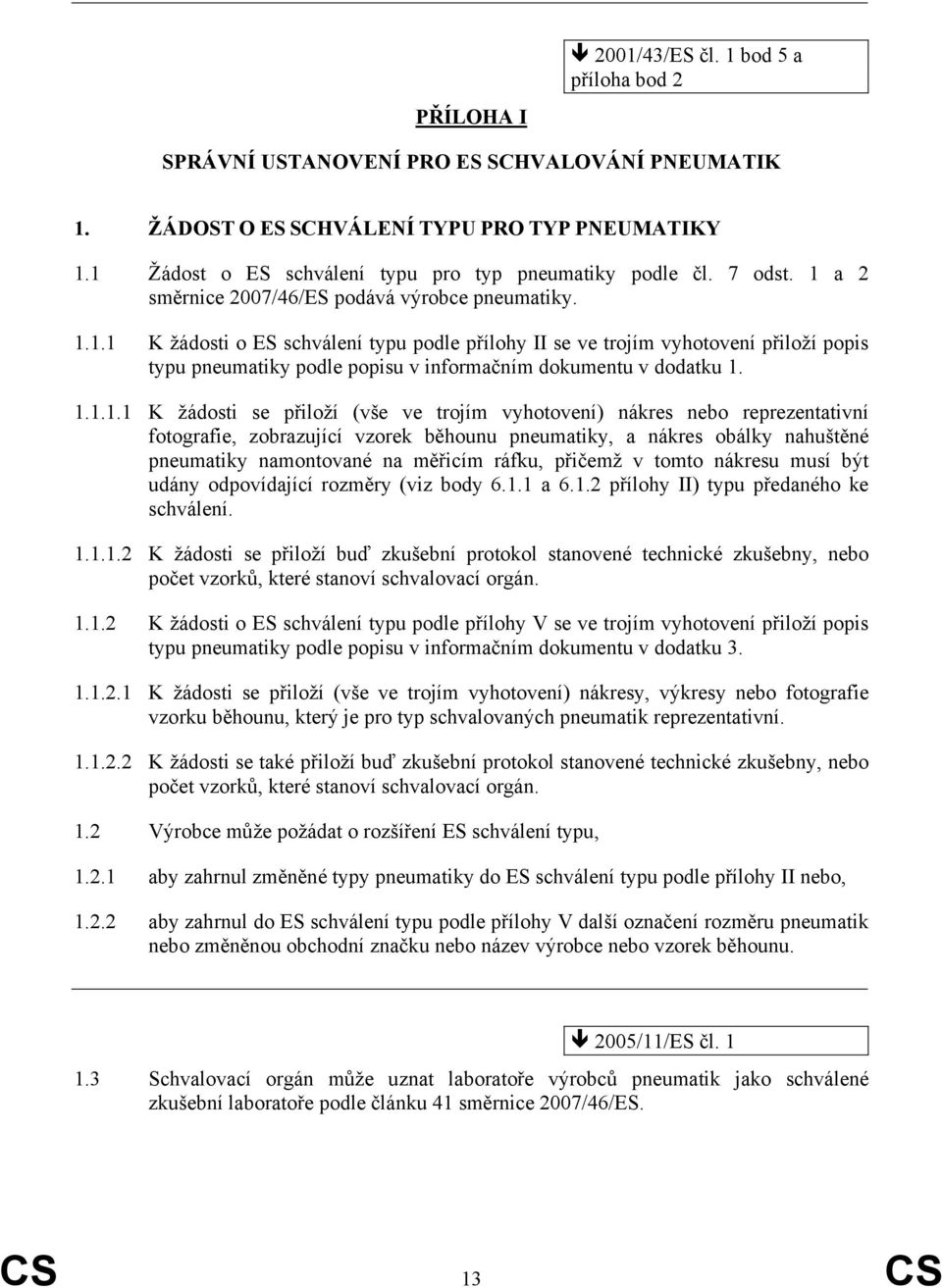 1.1.1.1 K žádosti se přiloží (vše ve trojím vyhotovení) nákres nebo reprezentativní fotografie, zobrazující vzorek běhounu pneumatiky, a nákres obálky nahuštěné pneumatiky namontované na měřicím