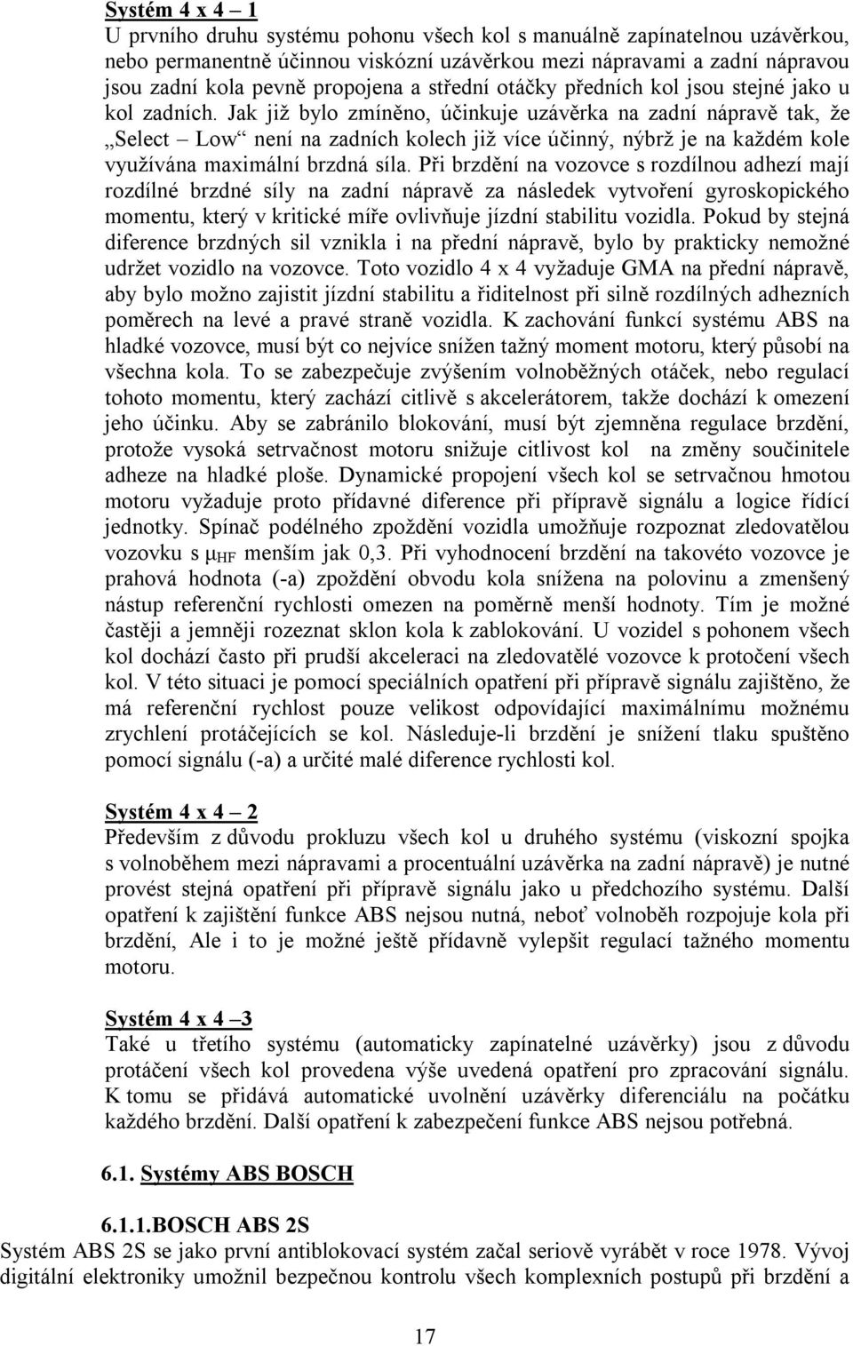 Jak již bylo zmíněno, účinkuje uzávěrka na zadní nápravě tak, že Select Low není na zadních kolech již více účinný, nýbrž je na každém kole využívána maximální brzdná síla.