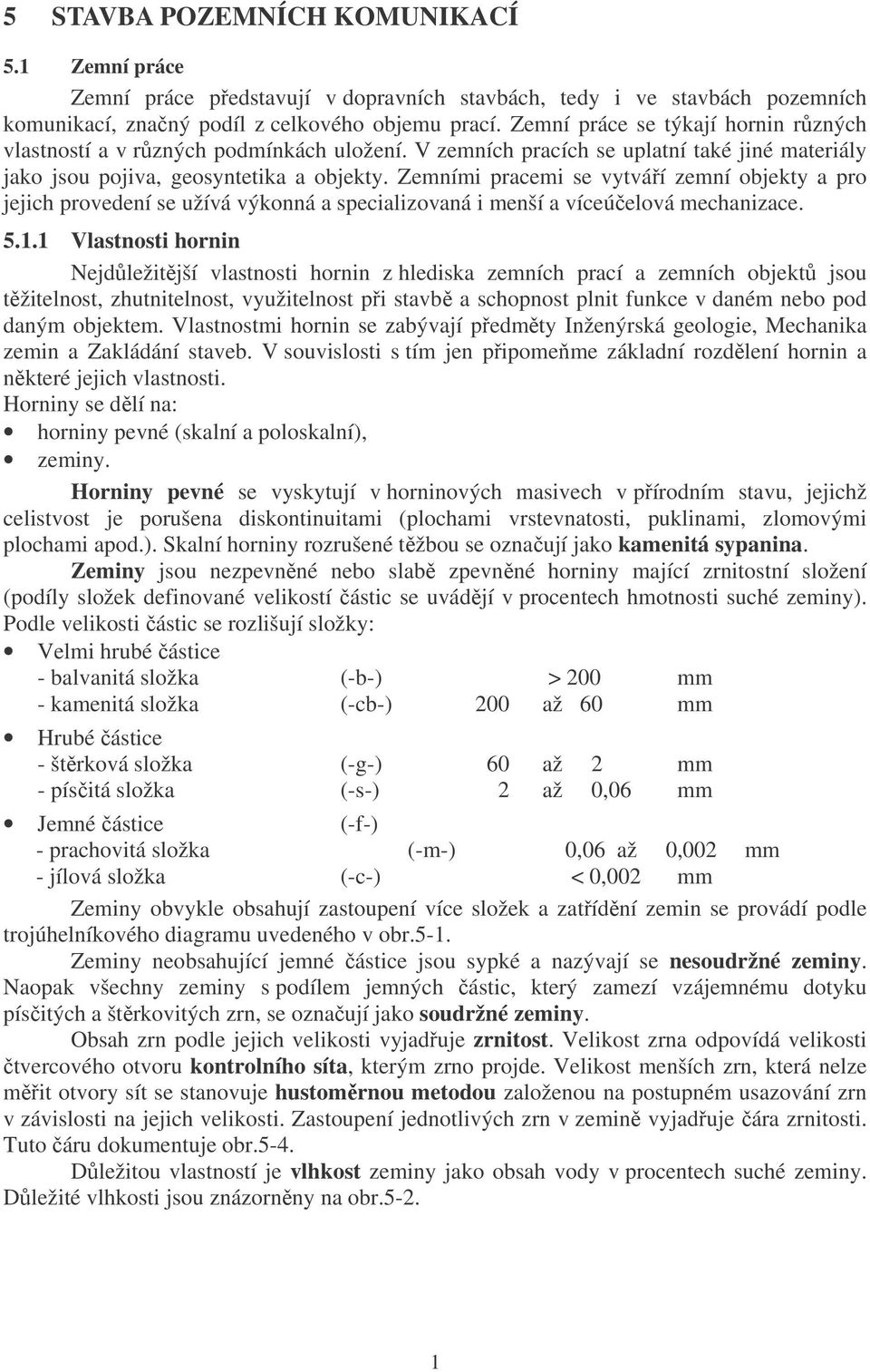 Zemními pracemi se vytváří zemní objekty a pro jejich provedení se užívá výkonná a specializovaná i menší a víceúčelová mechanizace. 5.1.