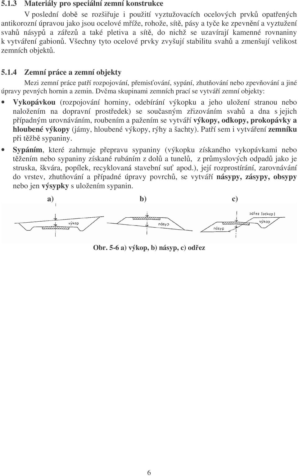 Všechny tyto ocelové prvky zvyšují stabilitu svahů a zmenšují velikost zemních objektů. 5.1.