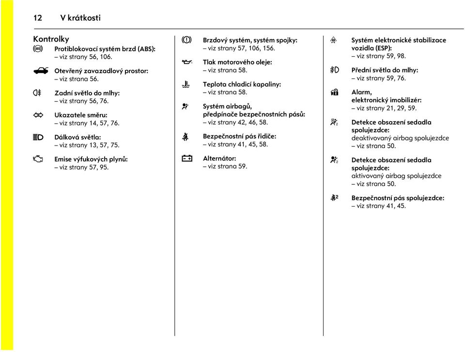 Teplota chladicí kapaliny: viz strana 58. Systém airbagù, pøedpínaèe bezpeènostních pásù: viz strany 42, 46, 58. Bezpeènostní pás øidièe: viz strany 41, 45, 58.