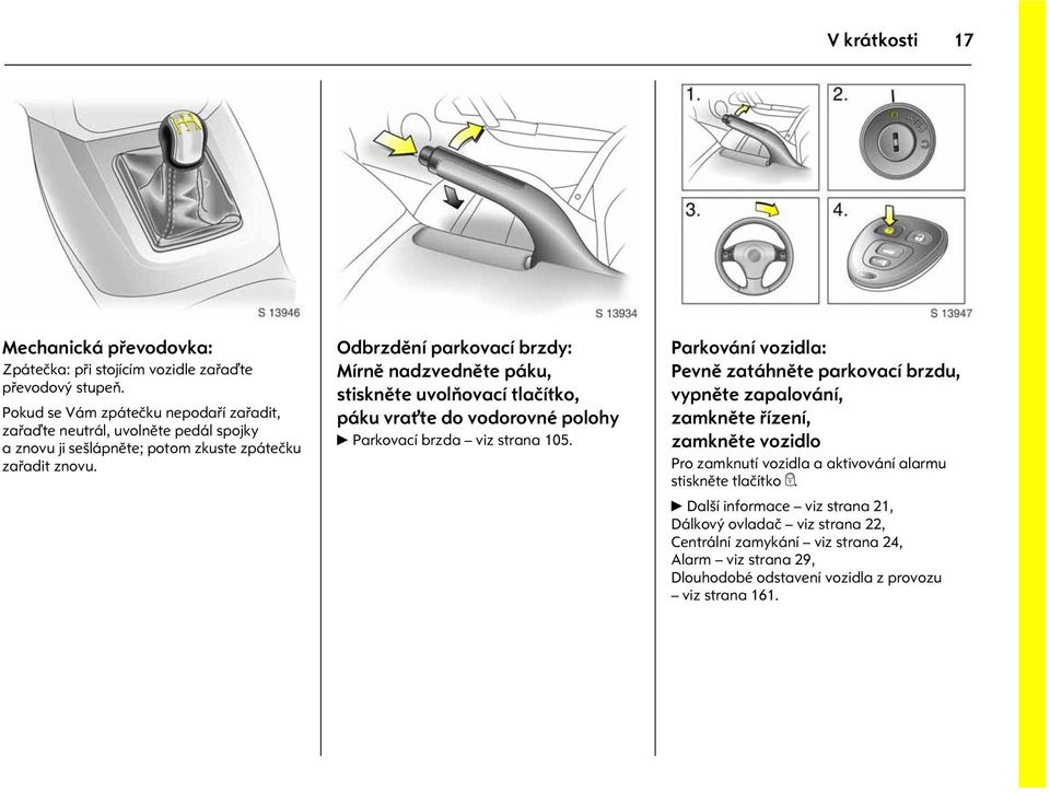 tif Odbrzdìní parkovací brzdy: Mírnì nadzvednìte páku, stisknìte uvolòovací tlaèítko, páku vrat te do vodorovné polohy 6 Parkovací brzda viz strana 105. Obrázek è.: s0013947.