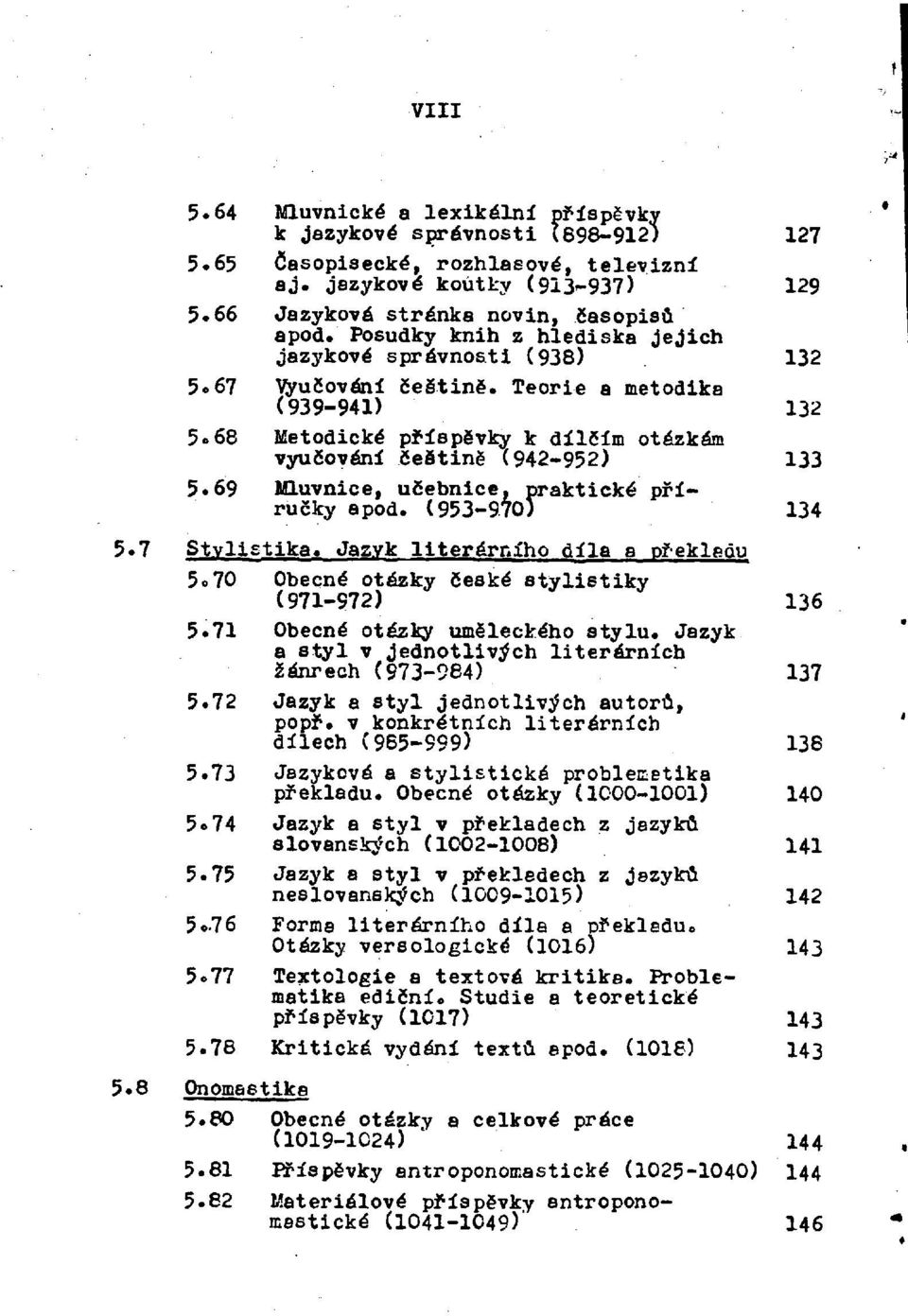 69 Mluvnice, učebnice, praktické příručky apod. (953-970) 134 5.7 Stylistika. Jazyk literárního díla a překladu 5.70 Obecné otázky české stylistiky (971-972) 136 5.71 Obecné otázky uměleckého stylu.