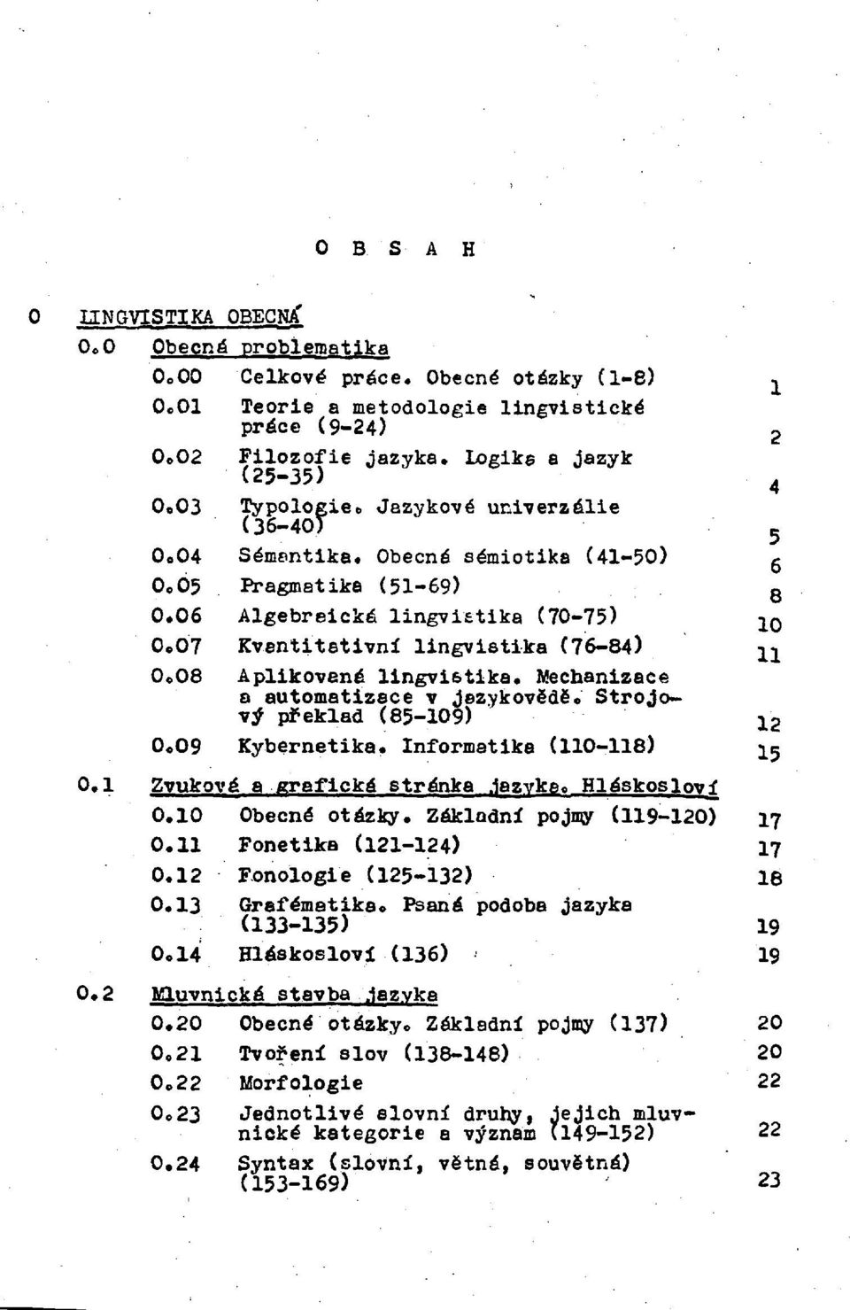 07 Kvantitativní lingvistika (76-84) 11 0.08 Aplikovaná lingvistika. Mechanizace a automatizace v jazykovědě. Strojový překlad (85-109) 0. 09 Kybernetika. Informatika (110-118) 15 0.