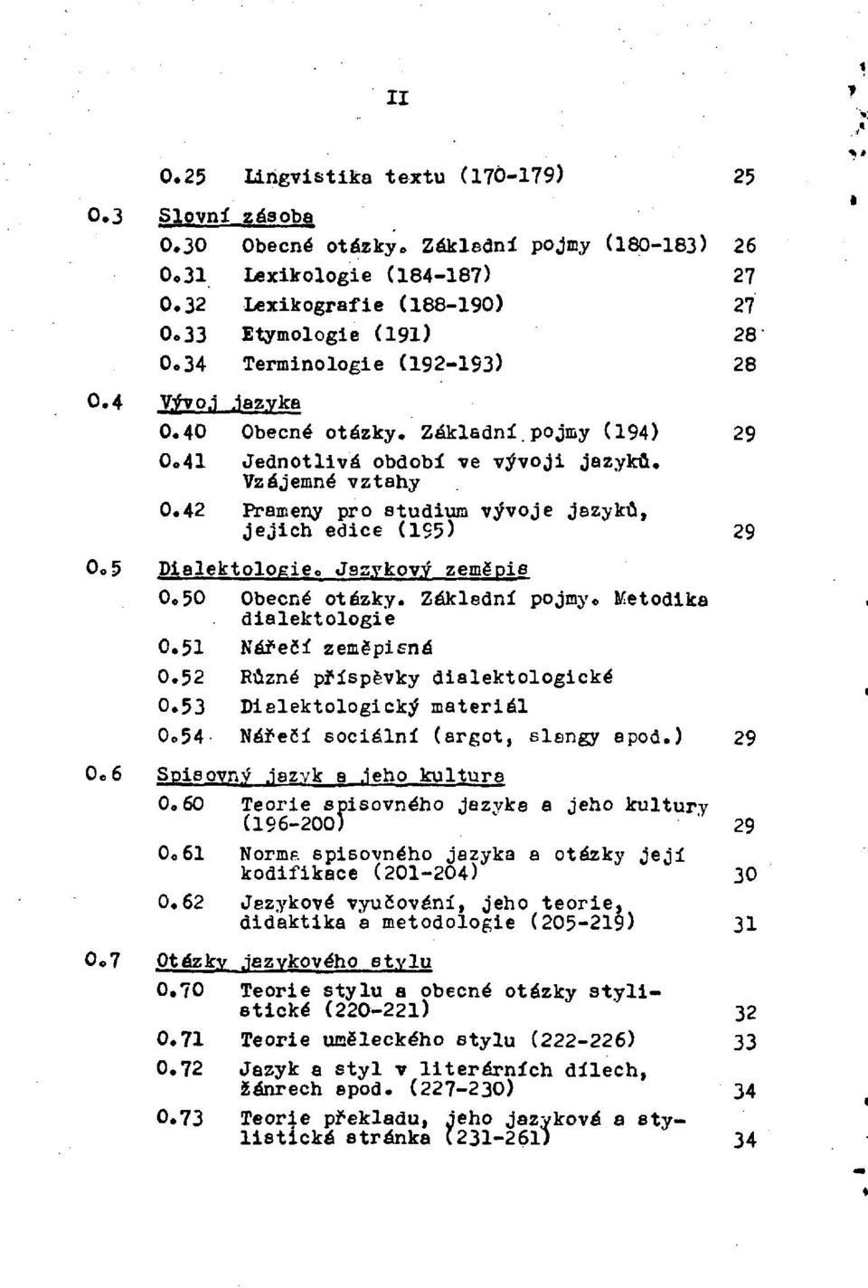 42 Prameny pro studium vývoje jazyků, jejich edice (195) 29 0. 5 Dialektologie. Jazykový zeměpis 0. 50 Obecné otázky. Základní pojmy. Metodika dialektologie 0. 51 Nářečí zeměpisná 0.