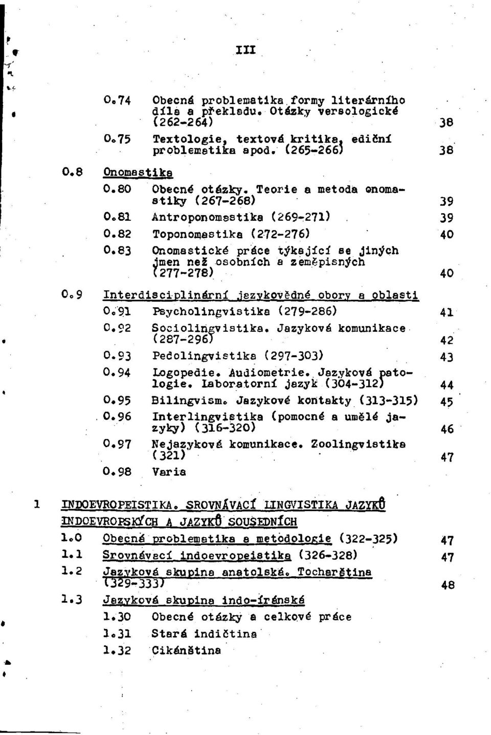 83 Onomastické práce týkající se jiných jmen než osobních a zeměpisných (277-278) 40 0.9 Interdisciplinární jazykovědné obory a oblasti 0.91 Psycholingvistika (279-286) 41 0.92 Sociolingvistika.