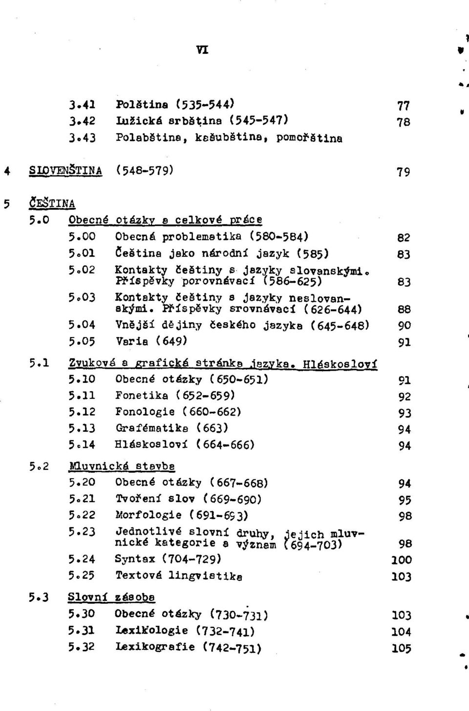 03 Kontakty češtiny s jazyky neslovanskými. Příspěvky srovnávací (626-644) 88 5.04 Vnější dějiny českého jazyka (645-648) 90 5.05 Varia (649) 91 5.1 Zvuková a grafická stránka jazyka. Hláskosloví 5.