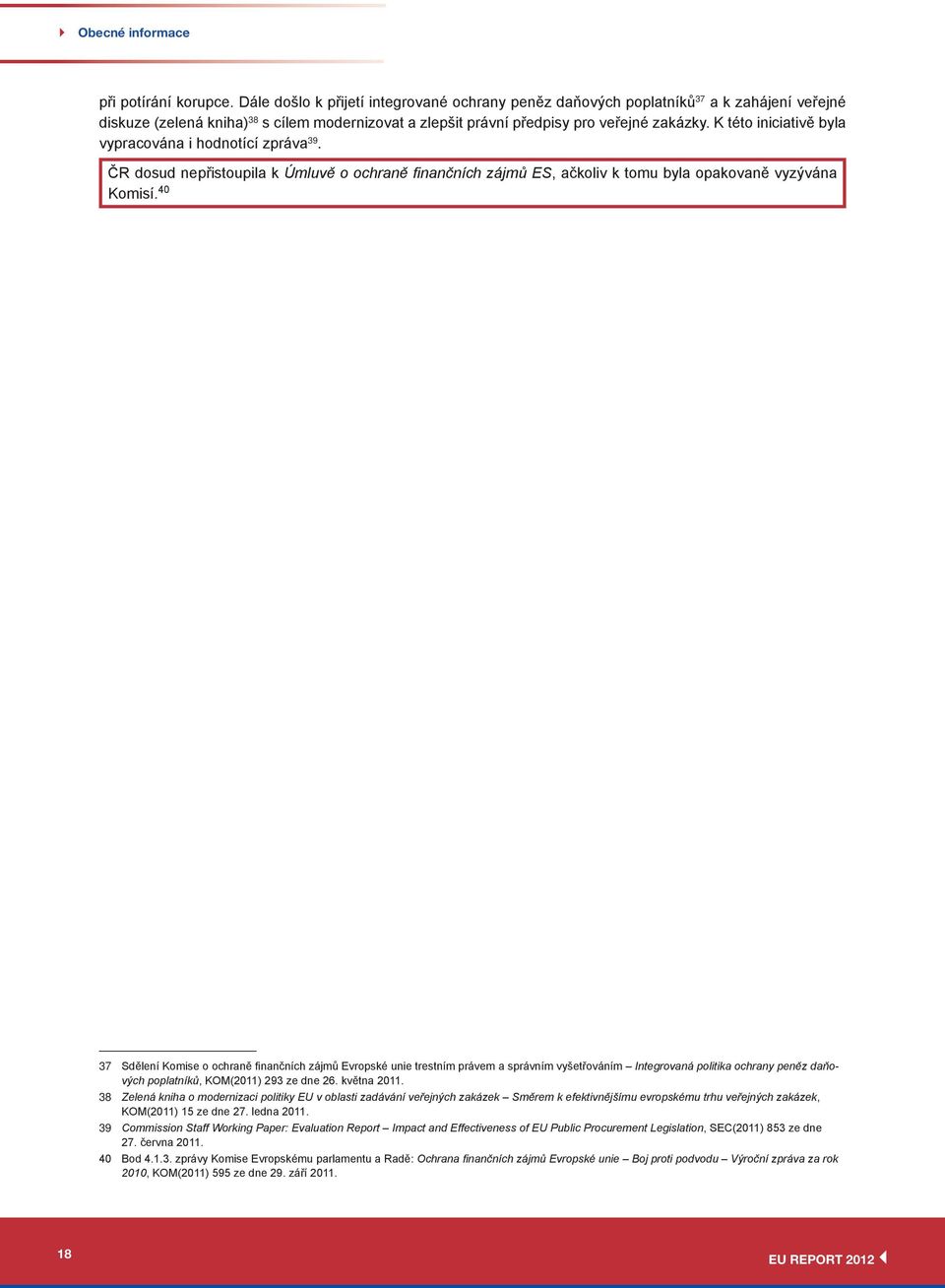 K této iniciativě byla vypracována i hodnotící zpráva 39. ČR dosud nepřistoupila k Úmluvě o ochraně finančních zájmů ES, ačkoliv k tomu byla opakovaně vyzývána Komisí.