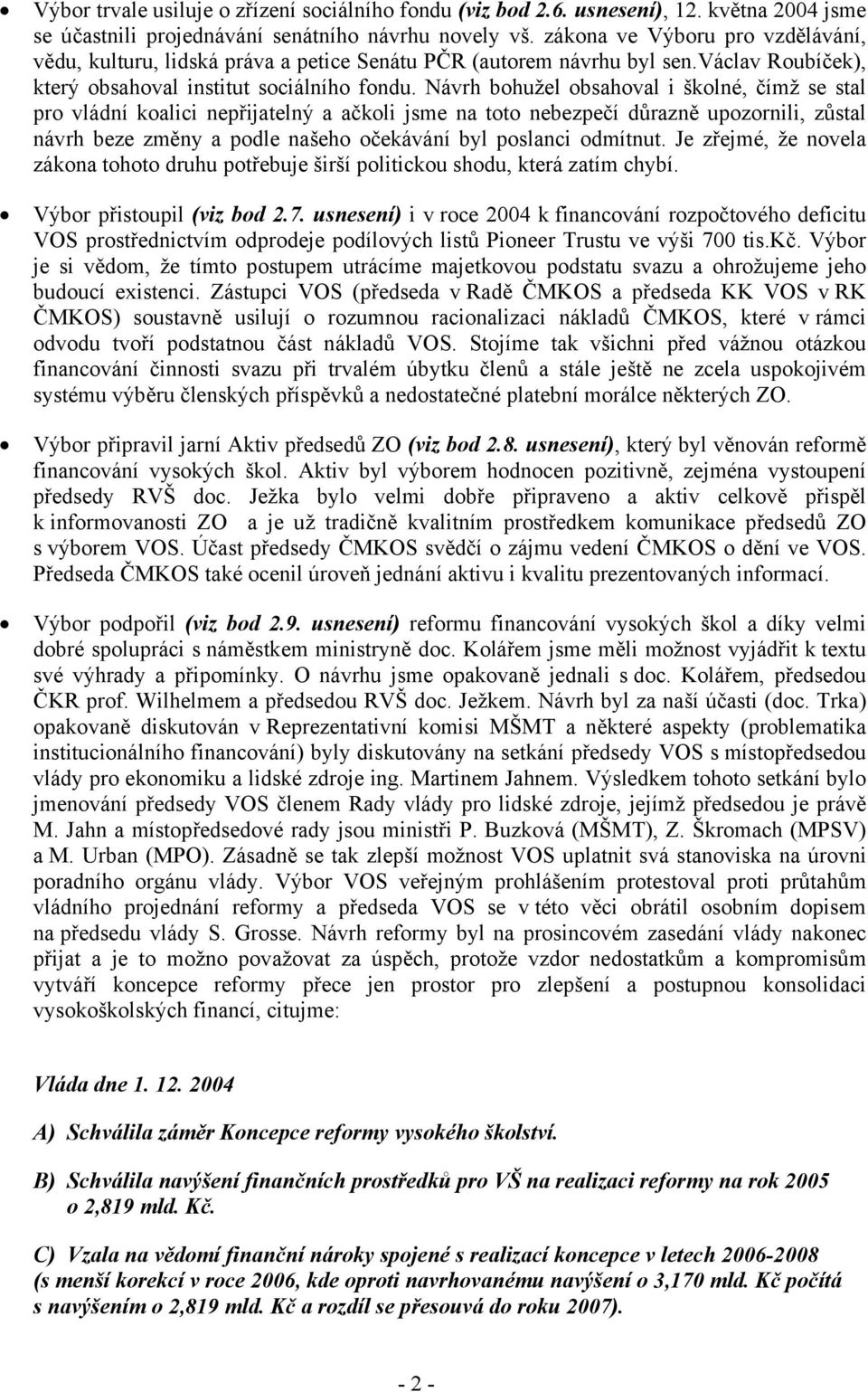 Návrh bohužel obsahoval i školné, čímž se stal pro vládní koalici nepřijatelný a ačkoli jsme na toto nebezpečí důrazně upozornili, zůstal návrh beze změny a podle našeho očekávání byl poslanci