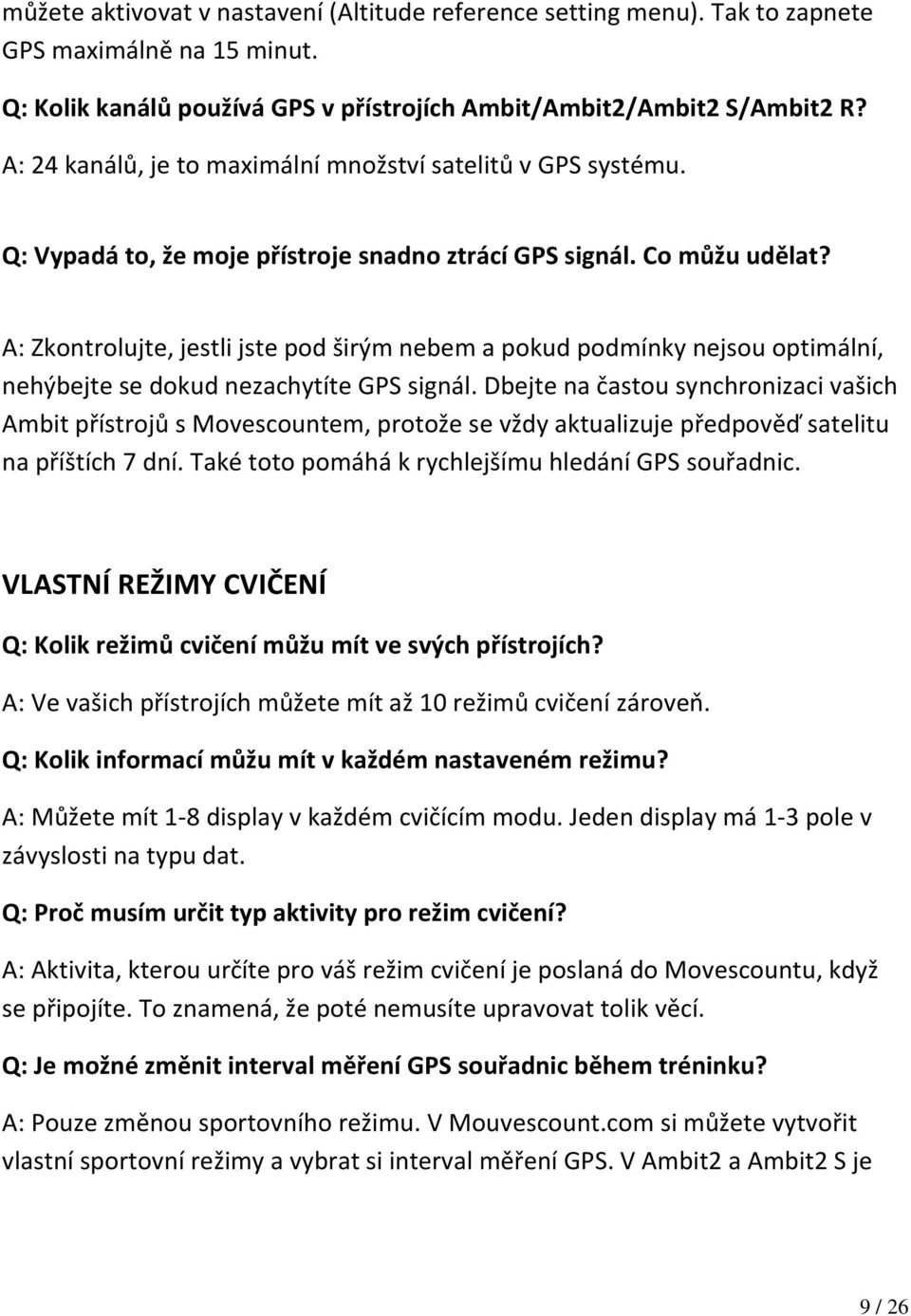 A: Zkontrolujte, jestli jste pod širým nebem a pokud podmínky nejsou optimální, nehýbejte se dokud nezachytíte GPS signál.