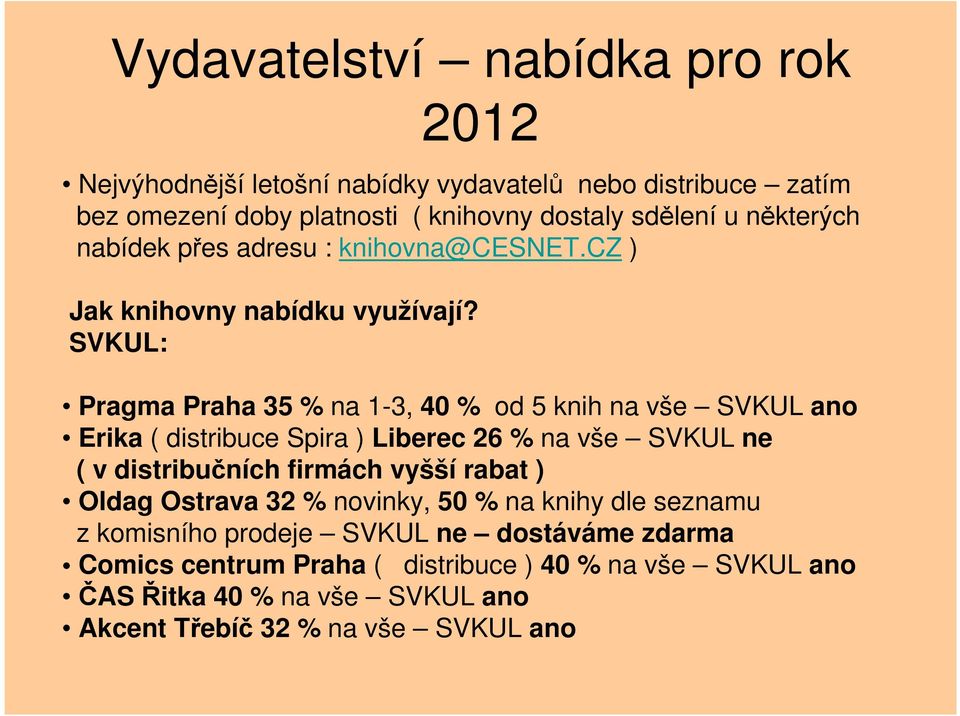 SVKUL: Pragma Praha 35 % na 1-3, 40 % od 5 knih na vše SVKUL ano Erika ( distribuce Spira ) Liberec 26 % na vše SVKUL ne ( v distribučních firmách vyšší
