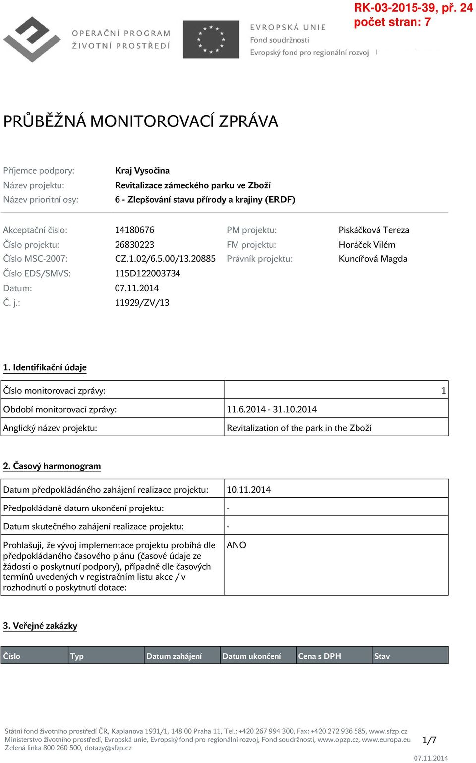 20885 Právník projektu: Kuncířová Magda Číslo EDS/SMVS: 115D122003734 Datum: Č. j.: 11929/ZV/13 1. Identifikační údaje Číslo monitorovací zprávy: 1 Období monitorovací zprávy: 11.6.2014-31.10.