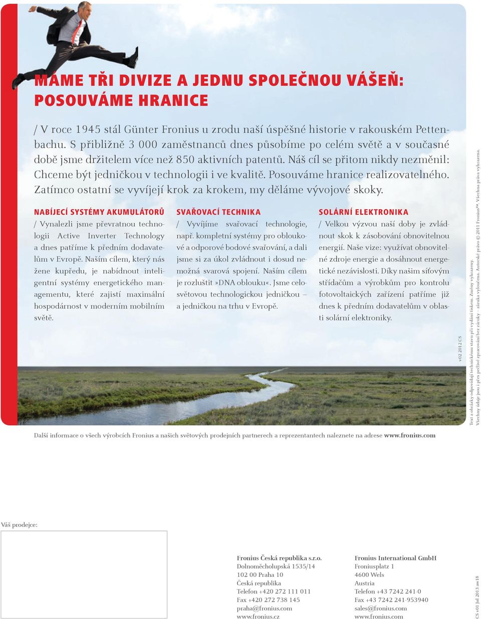 Náš cíl se přitom nikdy nezměnil: Chceme být jedničkou v technologii i ve kvalitě. Posouváme hranice realizovatelného. Zatímco ostatní se vyvíjejí krok za krokem, my děláme vývojové skoky.