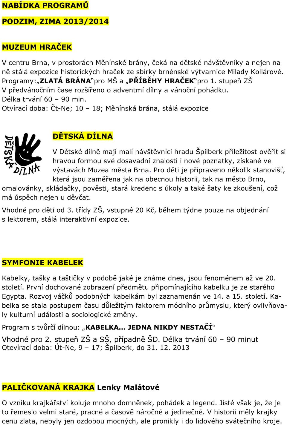 Otvírací doba: Čt-Ne; 10 18; Měnínská brána, stálá expozice DĚTSKÁ DÍLNA V Dětské dílně mají malí návštěvníci hradu Špilberk příležitost ověřit si hravou formou své dosavadní znalosti i nové