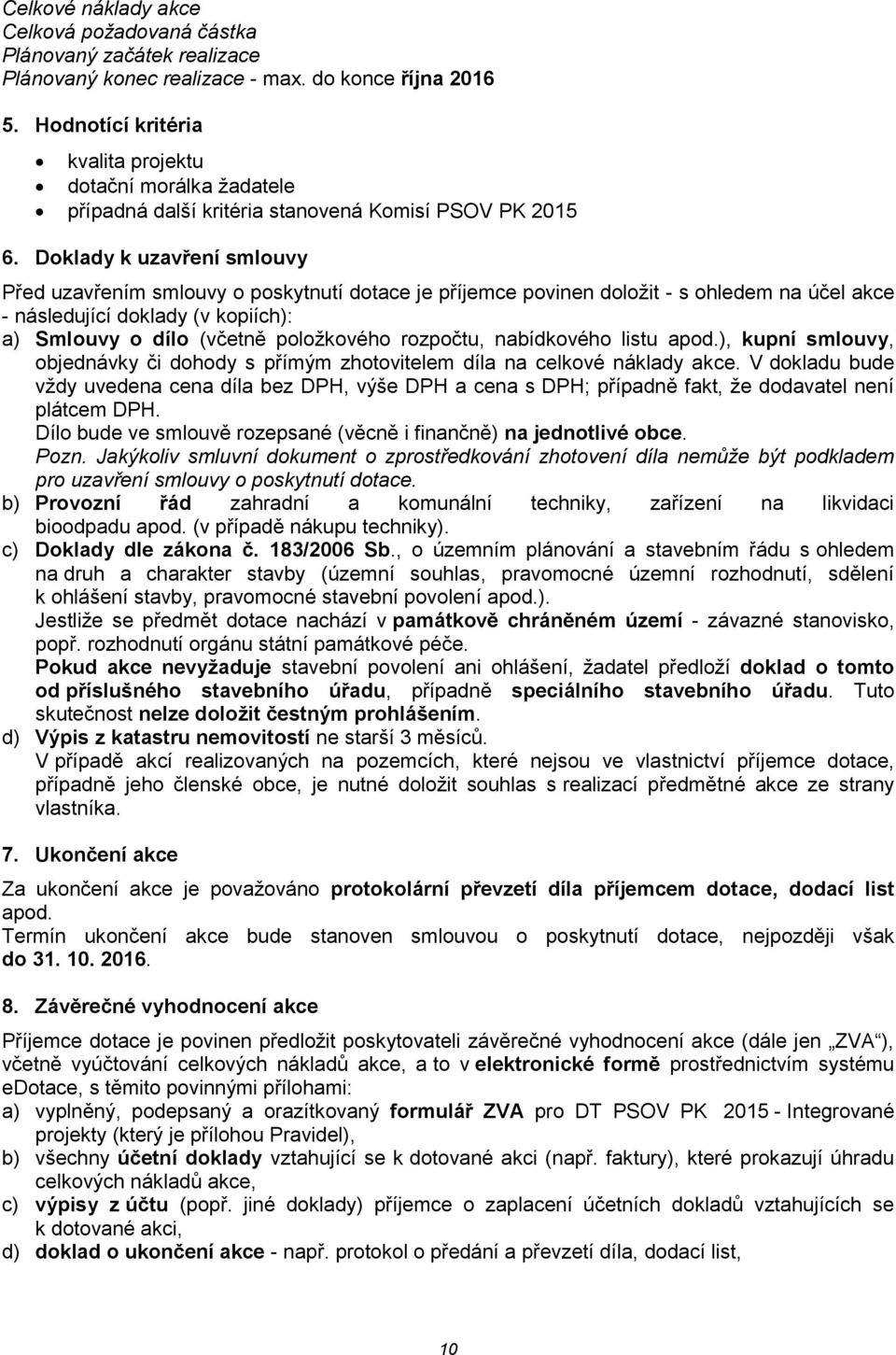 Doklady k uzavření smlouvy Před uzavřením smlouvy o poskytnutí dotace je příjemce povinen doložit - s ohledem na účel akce - následující doklady (v kopiích): a) Smlouvy o dílo (včetně položkového