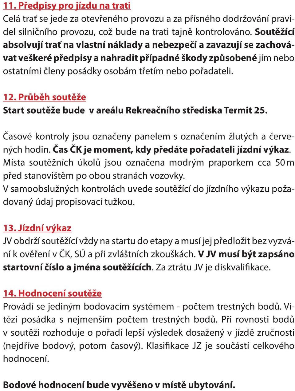 12. Průběh soutěže Start soutěže bude v areálu Rekreačního střediska Termit 25. Časové kontroly jsou označeny panelem s označením žlutých a červených hodin.