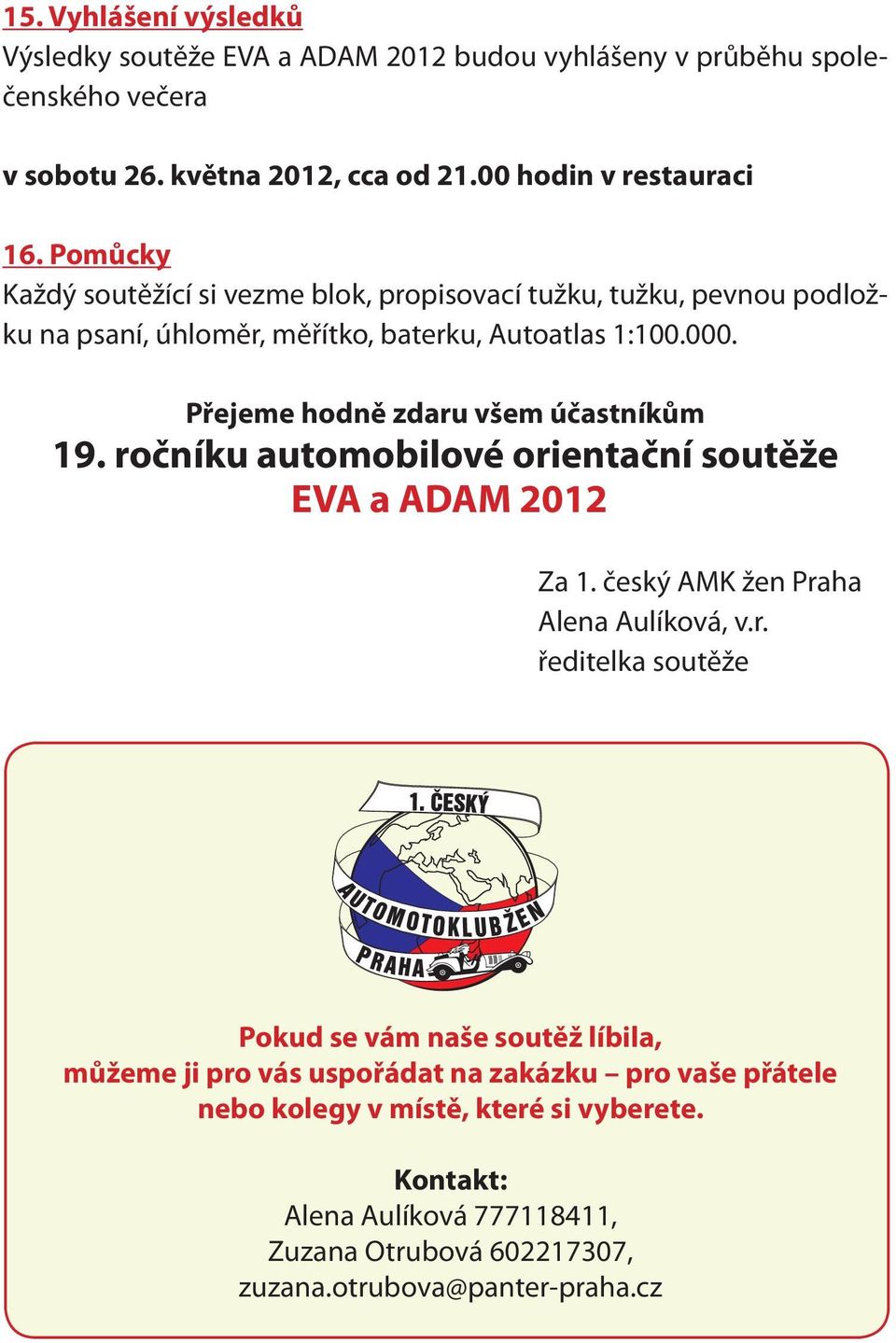 Přejeme hodně zdaru všem účastníkům 19. ročníku automobilové orientační soutěže EVA a ADAM 2012 Za 1. český AMK žen Praha Alena Aulíková, v.r. ředitelka soutěže Pokud se vám naše soutěž líbila, můžeme ji pro vás uspořádat na zakázku pro vaše přátele nebo kolegy v místě, které si vyberete.