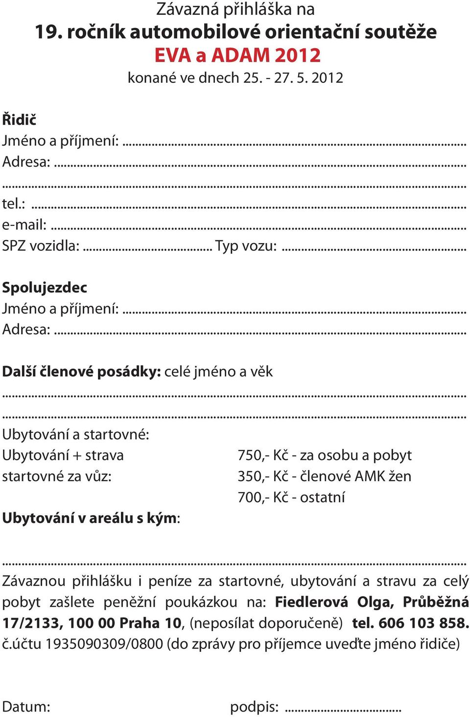 ..... Ubytování a startovné: Ubytování + strava 750,- Kč - za osobu a pobyt startovné za vůz: 350,- Kč - členové AMK žen 700,- Kč - ostatní Ubytování v areálu s kým:.