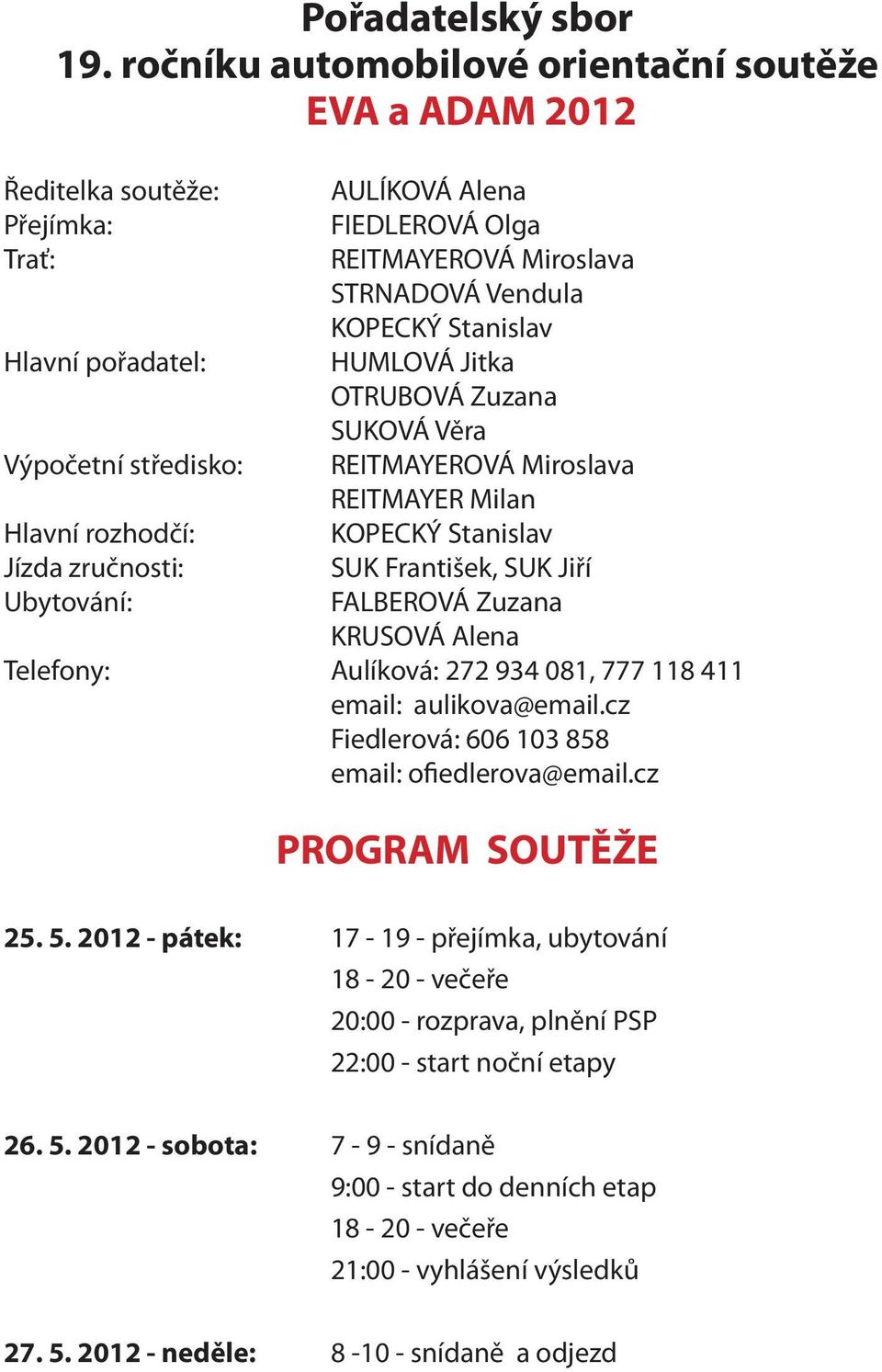 FIEDLEROVÁ Olga REITMAYEROVÁ Miroslava STRNADOVÁ Vendula KOPECKÝ Stanislav HUMLOVÁ Jitka OTRUBOVÁ Zuzana SUKOVÁ Věra REITMAYEROVÁ Miroslava REITMAYER Milan KOPECKÝ Stanislav SUK František, SUK Jiří