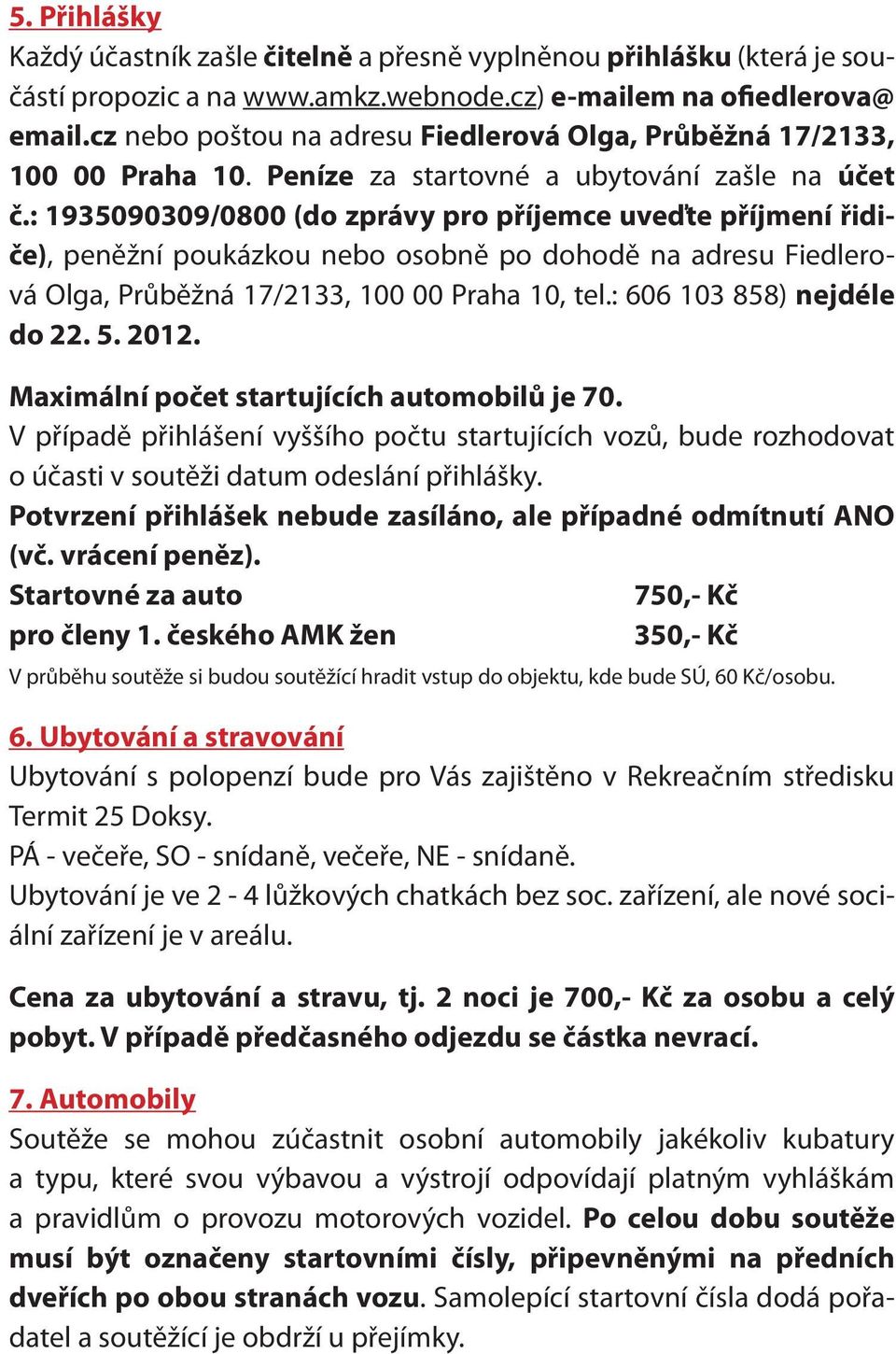 : 1935090309/0800 (do zprávy pro příjemce uveďte příjmení řidiče), peněžní poukázkou nebo osobně po dohodě na adresu Fiedlerová Olga, Průběžná 17/2133, 100 00 Praha 10, tel.