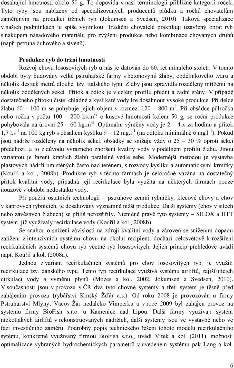 Taková specializace v našich podmínkách je spíše výjimkou. Tradiční chovatelé praktikují uzavřený obrat ryb s nákupem násadového materiálu pro zvýšení produkce nebo kombinace chovaných druhů (např.