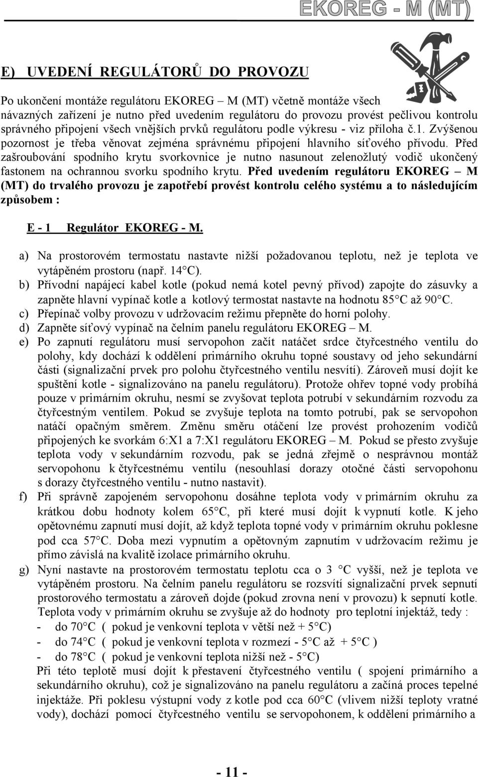 Před zašroubování spodního krytu svorkovnice je nutno nasunout zelenožlutý vodič ukončený fastonem na ochrannou svorku spodního krytu.