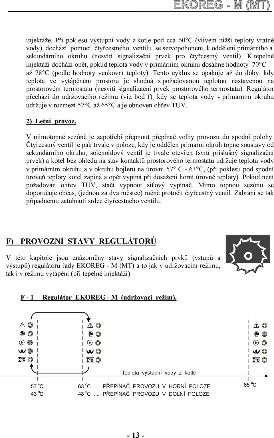 signalizační prvek pro čtyřcestný ventil). K tepelné injektáži dochází opět, pokud teplota vody v primárním okruhu dosáhne hodnoty 70 C až 78 C (podle hodnoty venkovní teploty).