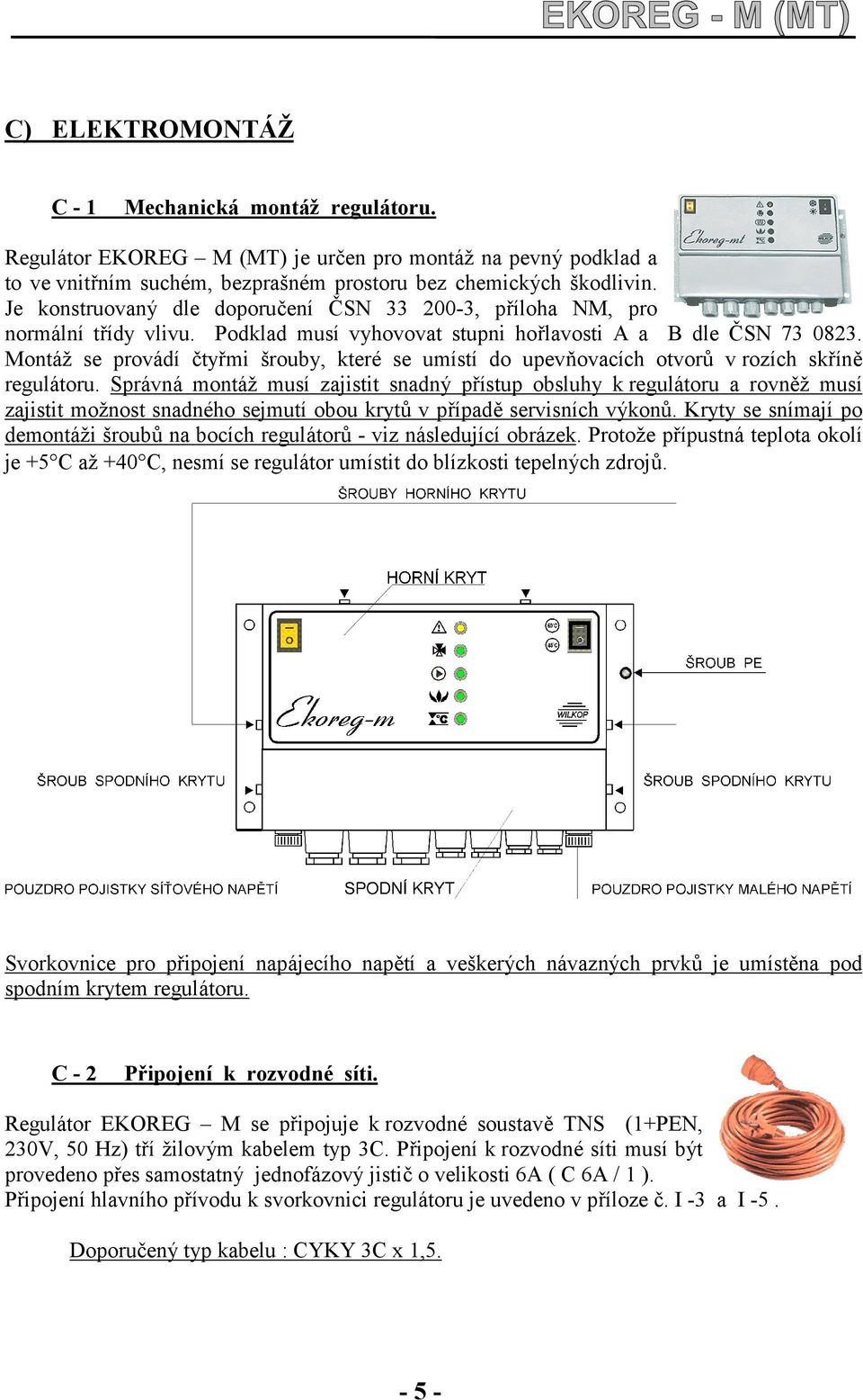 Montáž se provádí čtyřmi šrouby, které se umístí do upevňovacích otvorů v rozích skříně regulátoru.