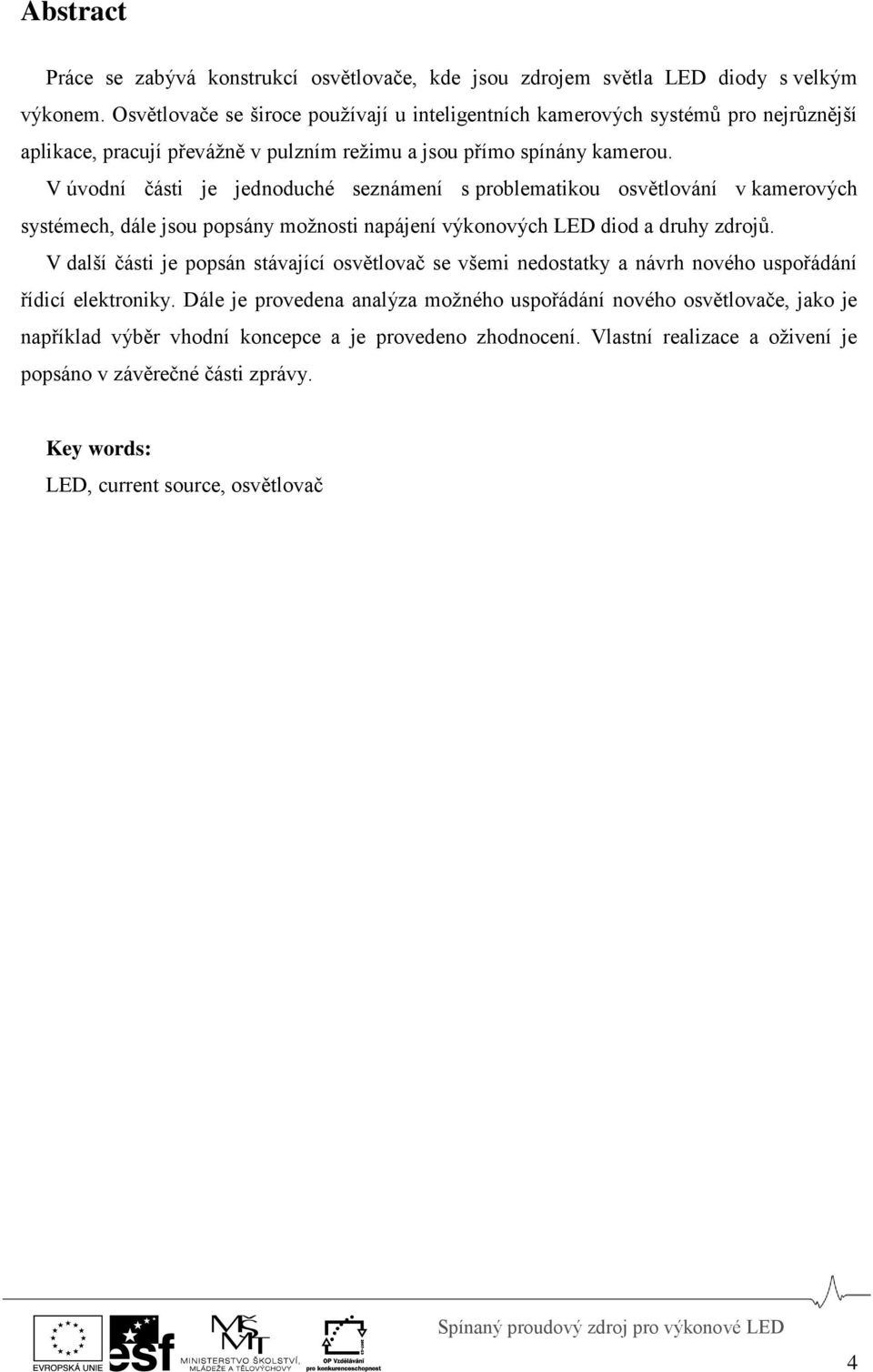 V úvodní části je jednoduché seznámení s problematikou osvětlování v kamerových systémech, dále jsou popsány možnosti napájení výkonových LED diod a druhy zdrojů.