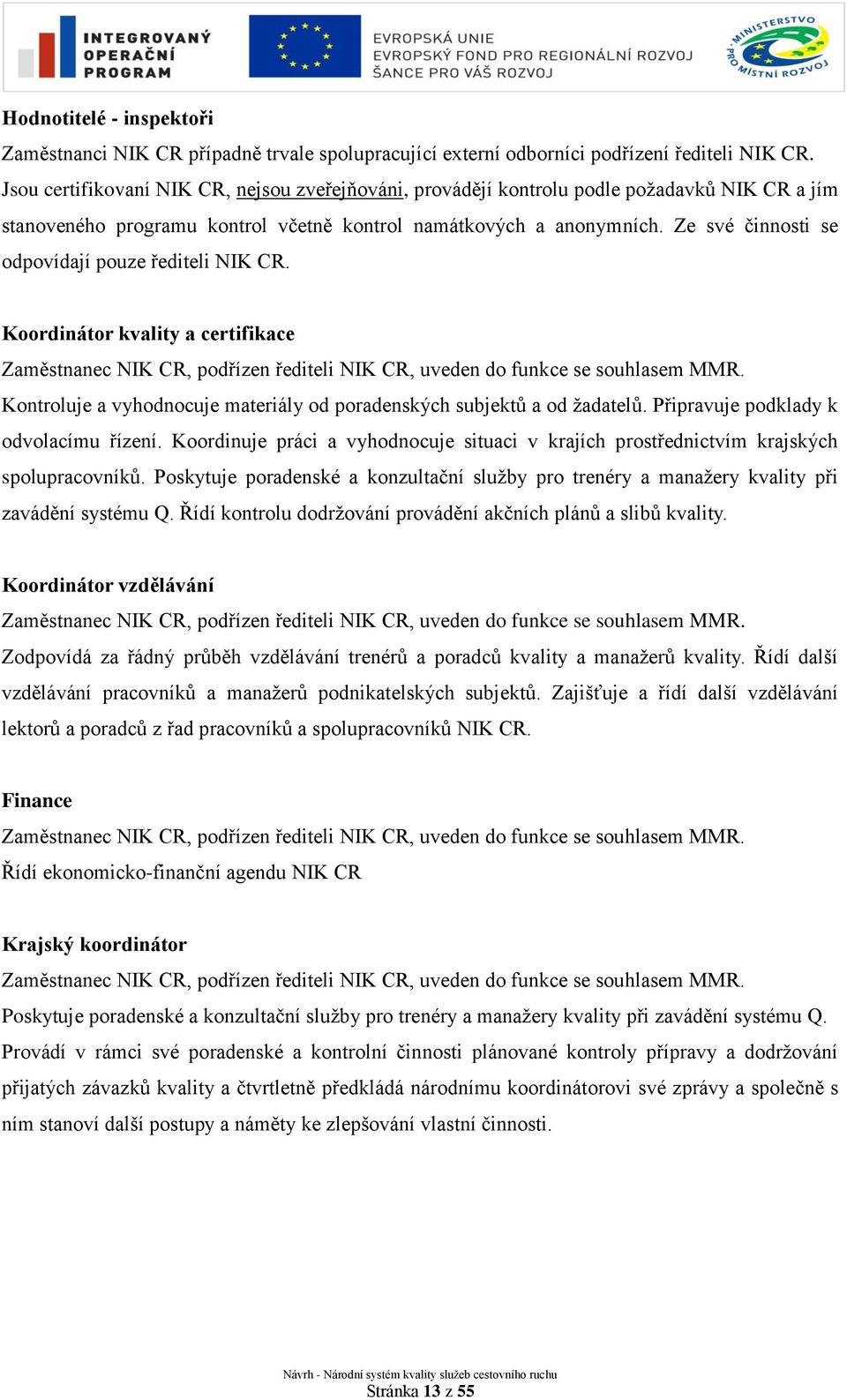 Ze své činnosti se odpovídají pouze řediteli NIK CR. Koordinátor kvality a certifikace Zaměstnanec NIK CR, podřízen řediteli NIK CR, uveden do funkce se souhlasem MMR.