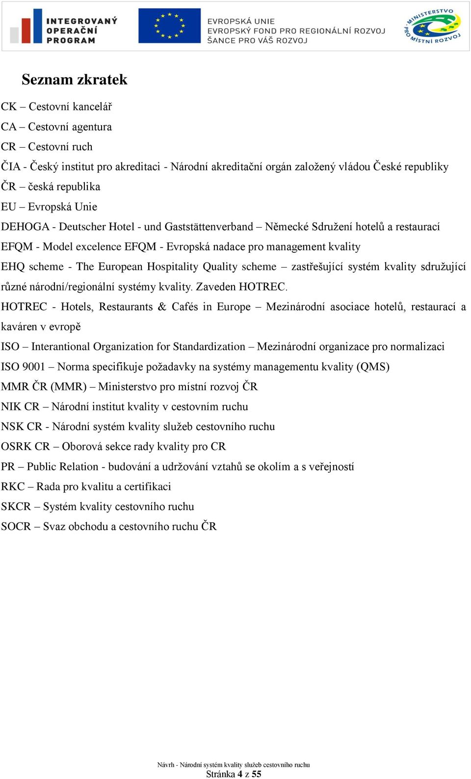 Hospitality Quality scheme zastřešující systém kvality sdruţující různé národní/regionální systémy kvality. Zaveden HOTREC.