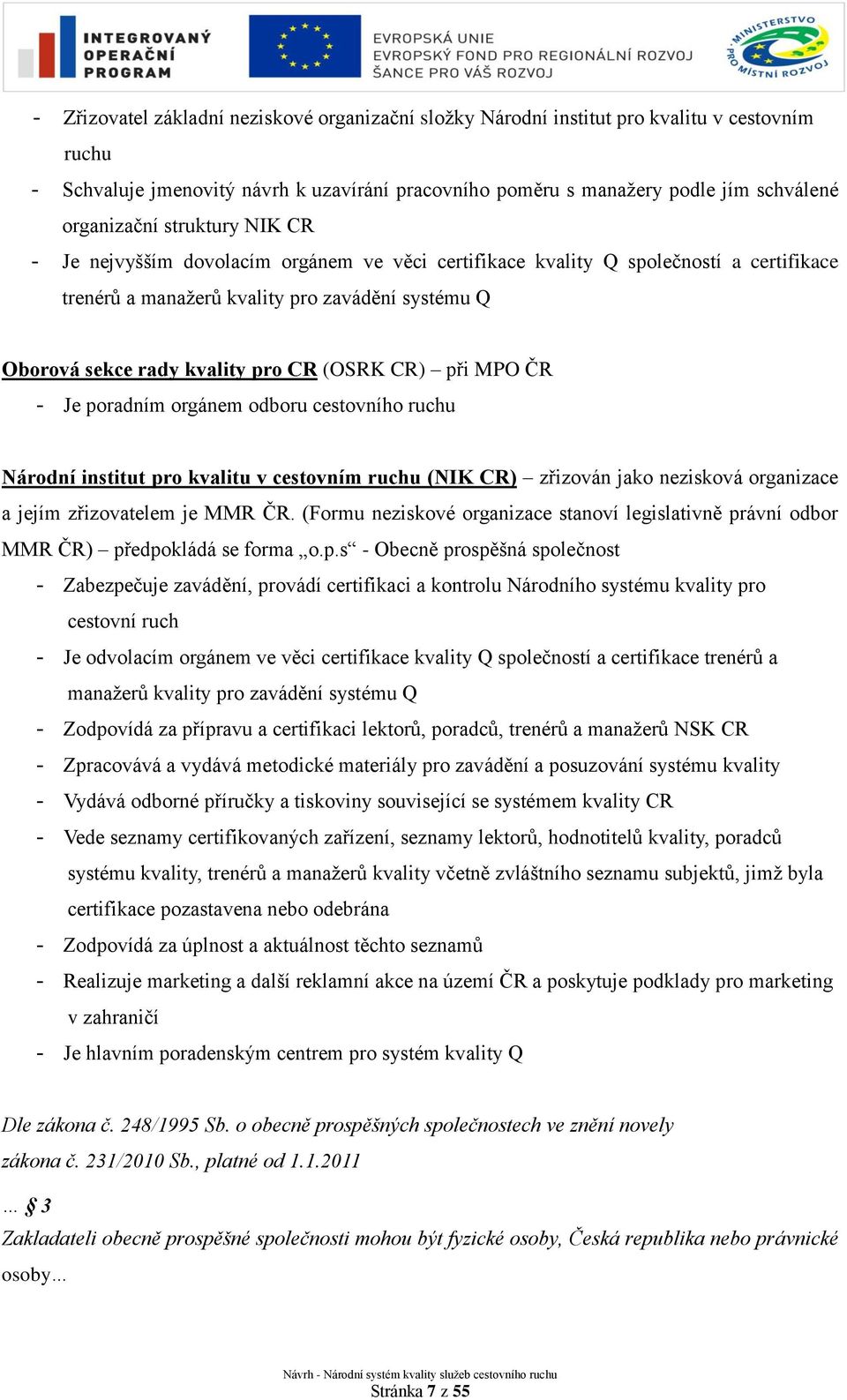 při MPO ČR - Je poradním orgánem odboru cestovního ruchu Národní institut pro kvalitu v cestovním ruchu (NIK CR) zřizován jako nezisková organizace a jejím zřizovatelem je MMR ČR.