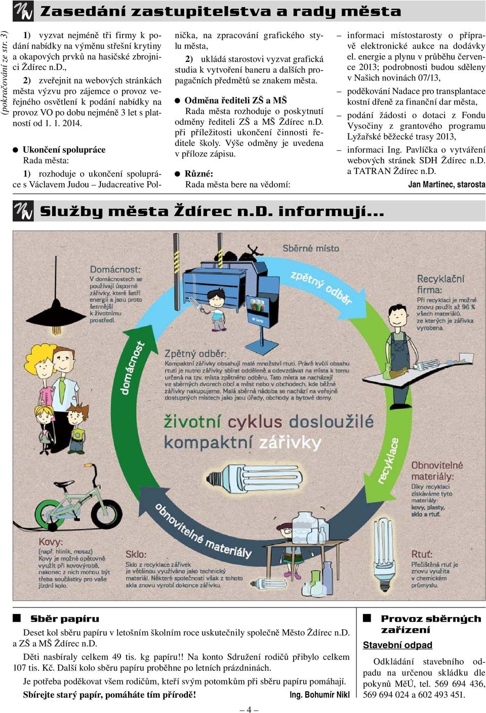 Ukončení spolupráce Rada města: 1) rozhoduje o ukončení spolupráce s Václavem Judou Judacreative Polnička, na zpracování grafického stylu města, 2) ukládá starostovi vyzvat grafická studia k