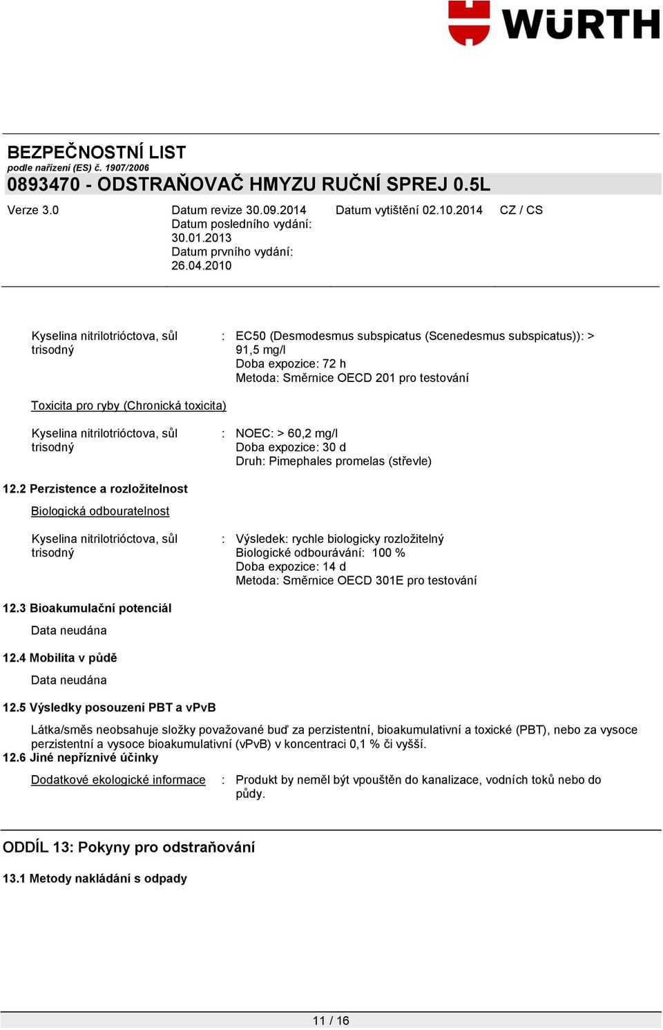 2 Perzistence a rozložitelnost Biologická odbouratelnost : Výsledek: rychle biologicky rozložitelný Biologické odbourávání: 100 % Doba expozice: 14 d Metoda: Směrnice OECD 301E pro testování 12.