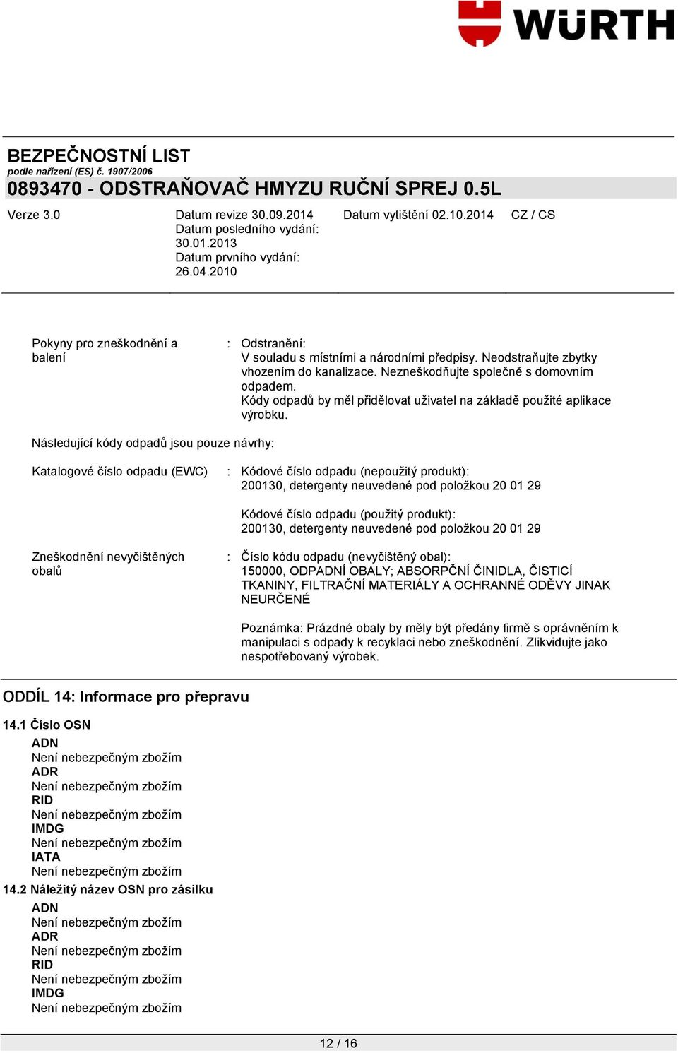 Následující kódy odpadů jsou pouze návrhy: Katalogové číslo odpadu (EWC) : Kódové číslo odpadu (nepoužitý produkt): 200130, detergenty neuvedené pod položkou 20 01 29 Kódové číslo odpadu (použitý