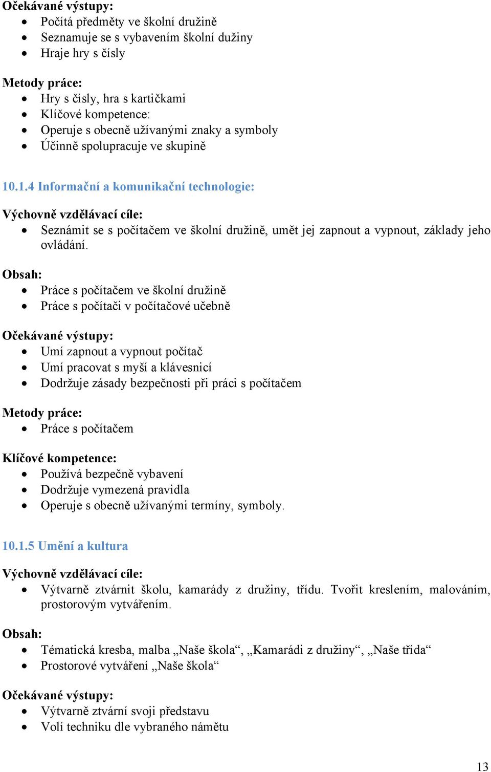 Práce s počítačem ve školní družině Práce s počítači v počítačové učebně Umí zapnout a vypnout počítač Umí pracovat s myší a klávesnicí Dodržuje zásady bezpečnosti při práci s počítačem Práce s