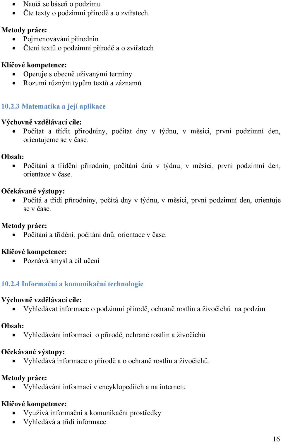 Počítání a třídění přírodnin, počítání dnů v týdnu, v měsíci, první podzimní den, orientace v čase. Počítá a třídí přírodniny, počítá dny v týdnu, v měsíci, první podzimní den, orientuje se v čase.