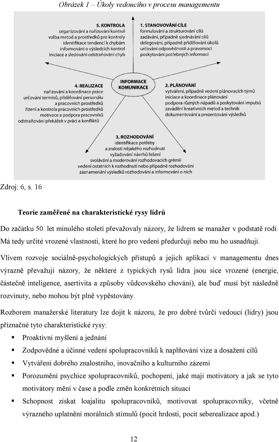 Vlivem rozvoje sociálně-psychologických přístupů a jejich aplikací v managementu dnes výrazně převažují názory, že některé z typických rysů lídra jsou sice vrozené (energie, částečně inteligence,