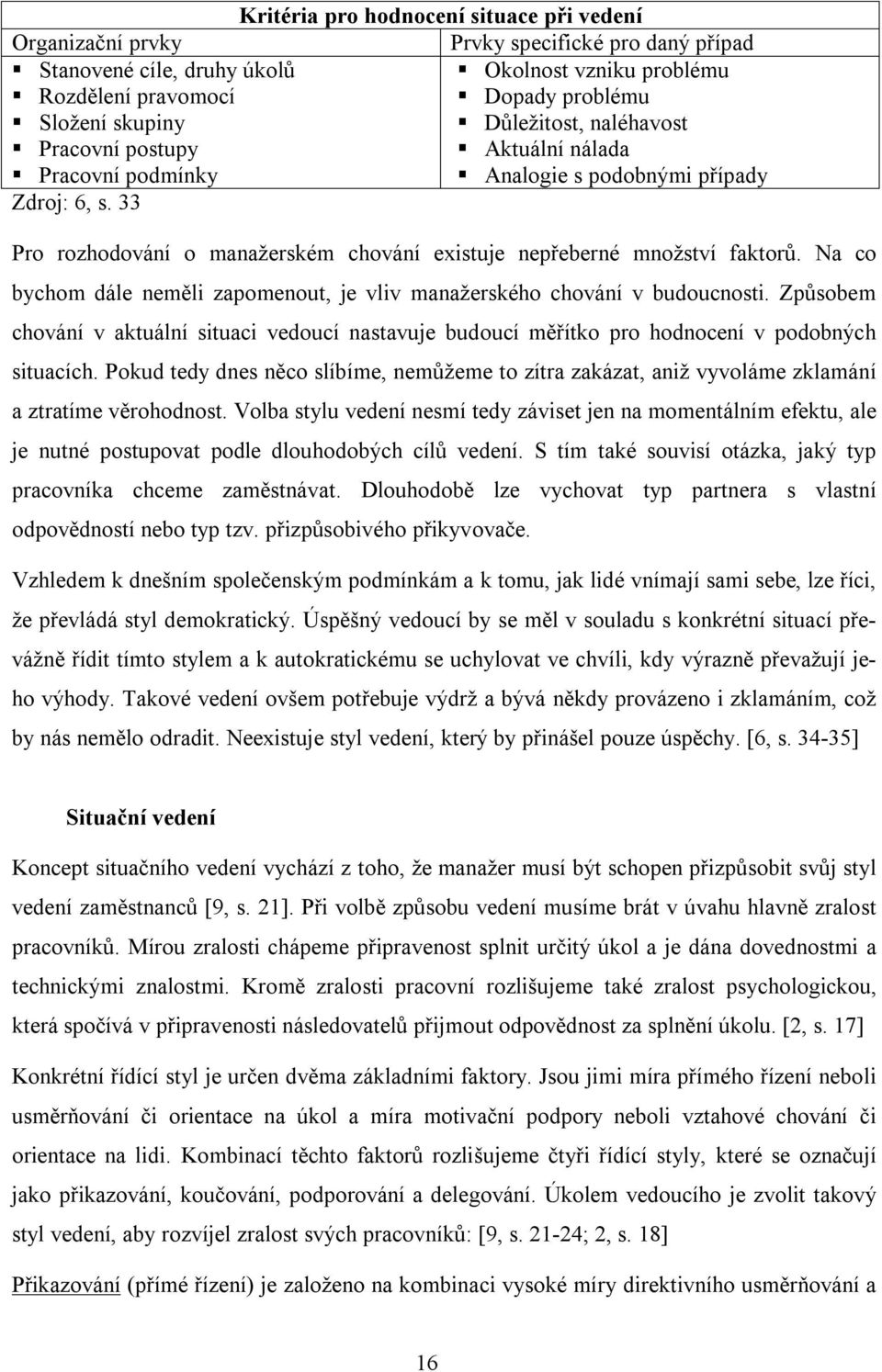 Na co bychom dále neměli zapomenout, je vliv manažerského chování v budoucnosti. Způsobem chování v aktuální situaci vedoucí nastavuje budoucí měřítko pro hodnocení v podobných situacích.