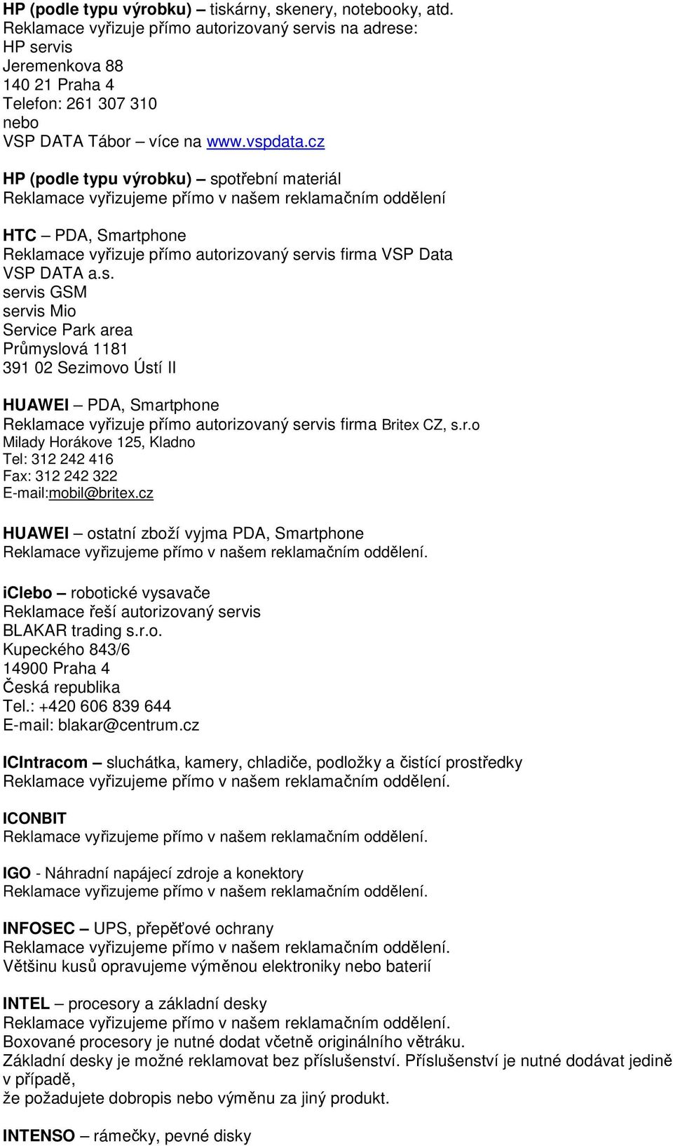 cz HP (podle typu výrobku) spotřební materiál Reklamace vyřizujeme přímo v našem reklamačním oddělení HTC PDA, Smartphone Reklamace vyřizuje přímo autorizovaný servis firma VSP Data VSP DATA a.s. servis GSM servis Mio Service Park area Průmyslová 1181 391 02 Sezimovo Ústí II HUAWEI PDA, Smartphone Reklamace vyřizuje přímo autorizovaný servis firma Britex CZ, s.