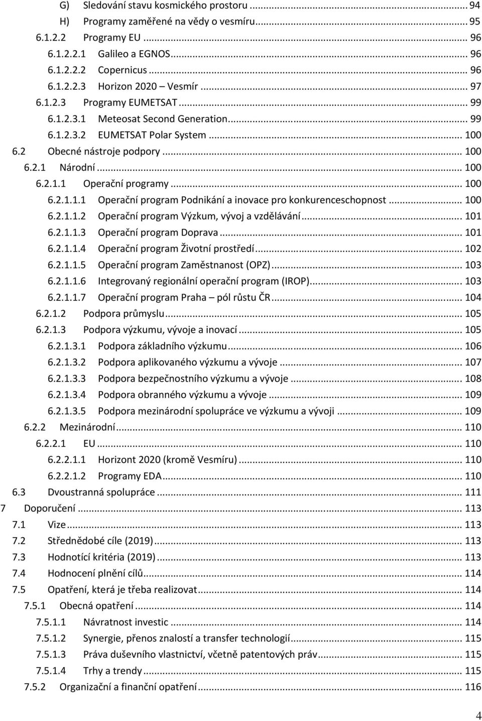 .. 100 6.2.1.1.1 Operační program Podnikání a inovace pro konkurenceschopnost... 100 6.2.1.1.2 Operační program Výzkum, vývoj a vzdělávání... 101 6.2.1.1.3 Operační program Doprava... 101 6.2.1.1.4 Operační program Životní prostředí.