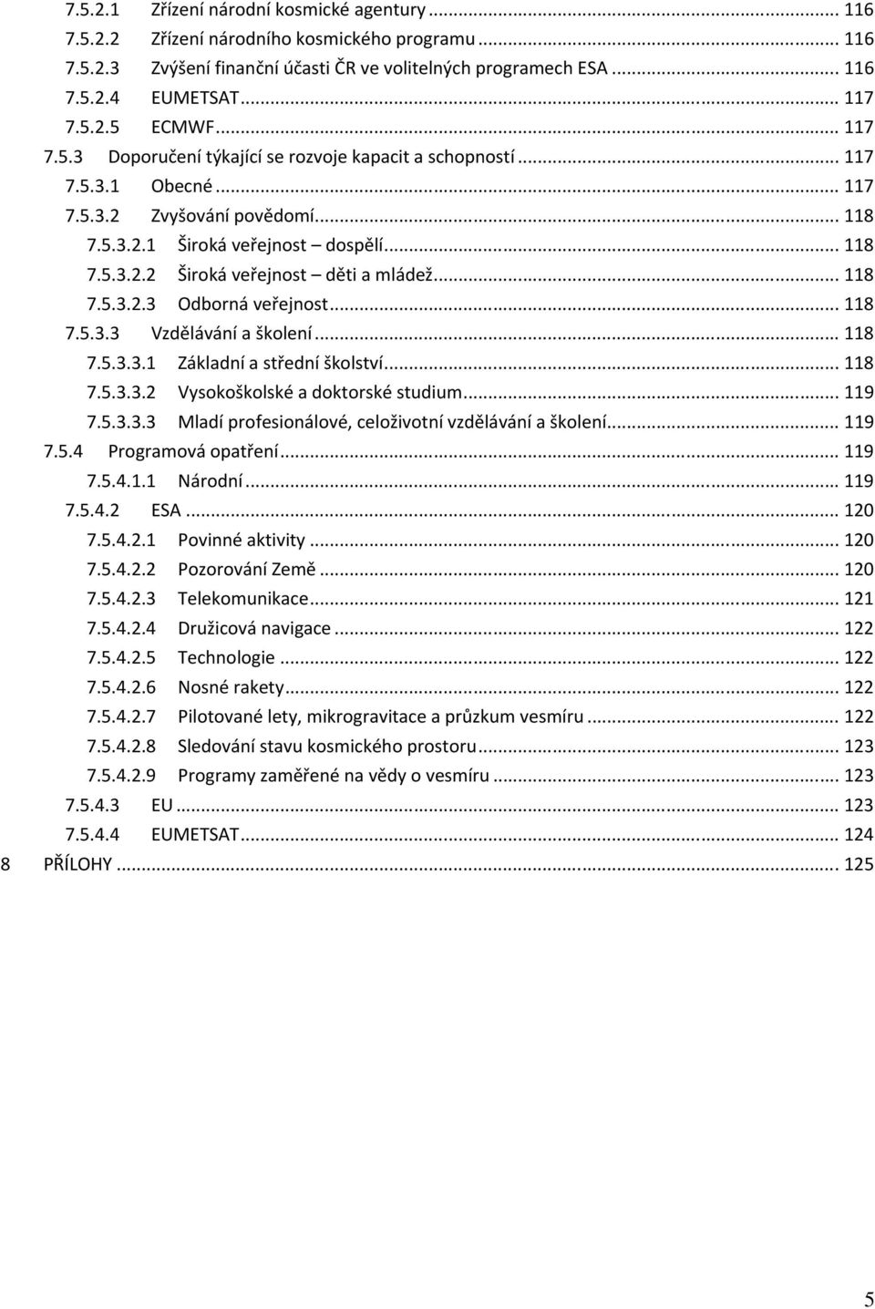 .. 118 7.5.3.2.3 Odborná veřejnost... 118 7.5.3.3 Vzdělávání a školení... 118 7.5.3.3.1 Základní a střední školství... 118 7.5.3.3.2 Vysokoškolské a doktorské studium... 119 7.5.3.3.3 Mladí profesionálové, celoživotní vzdělávání a školení.