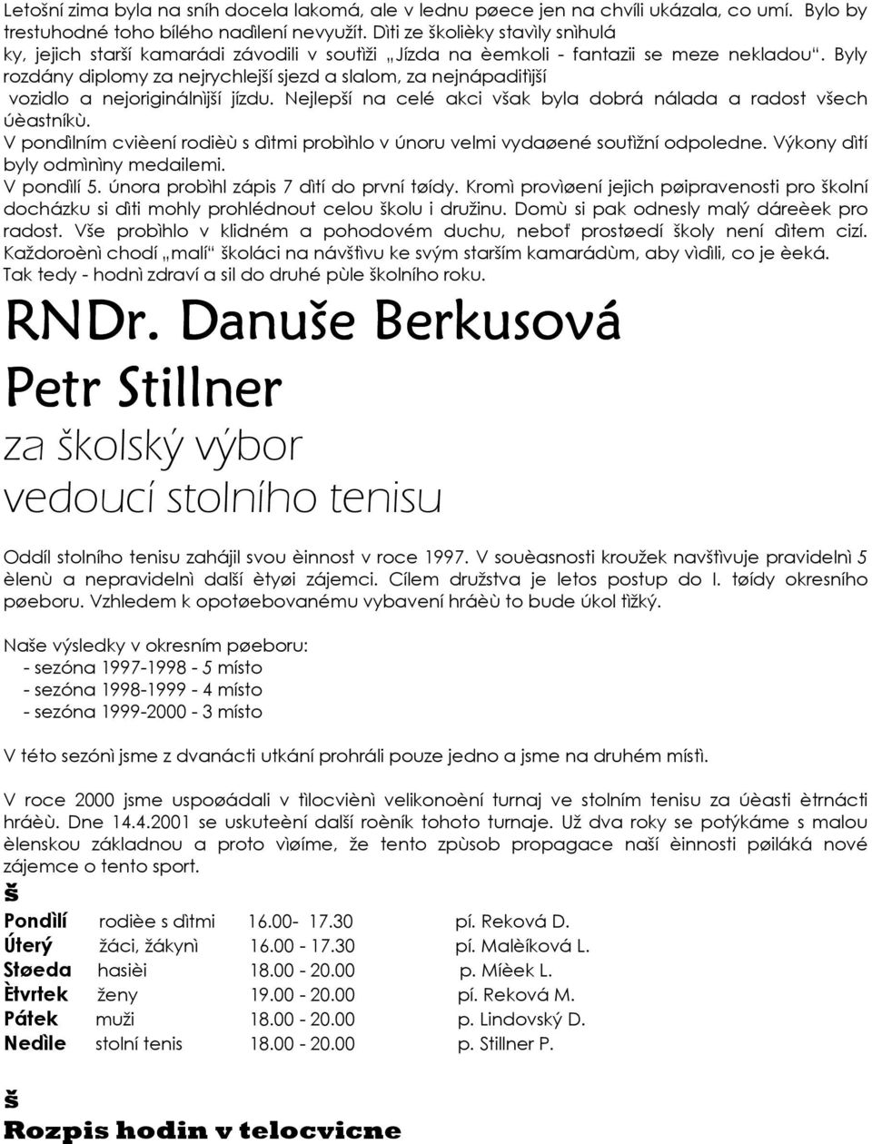 Byly rozdány diplomy za nejrychlejí sjezd a slalom, za nejnápaditìjí vozidlo a nejoriginálnìjí jízdu. Nejlepí na celé akci vak byla dobrá nálada a radost vech úèastníkù.