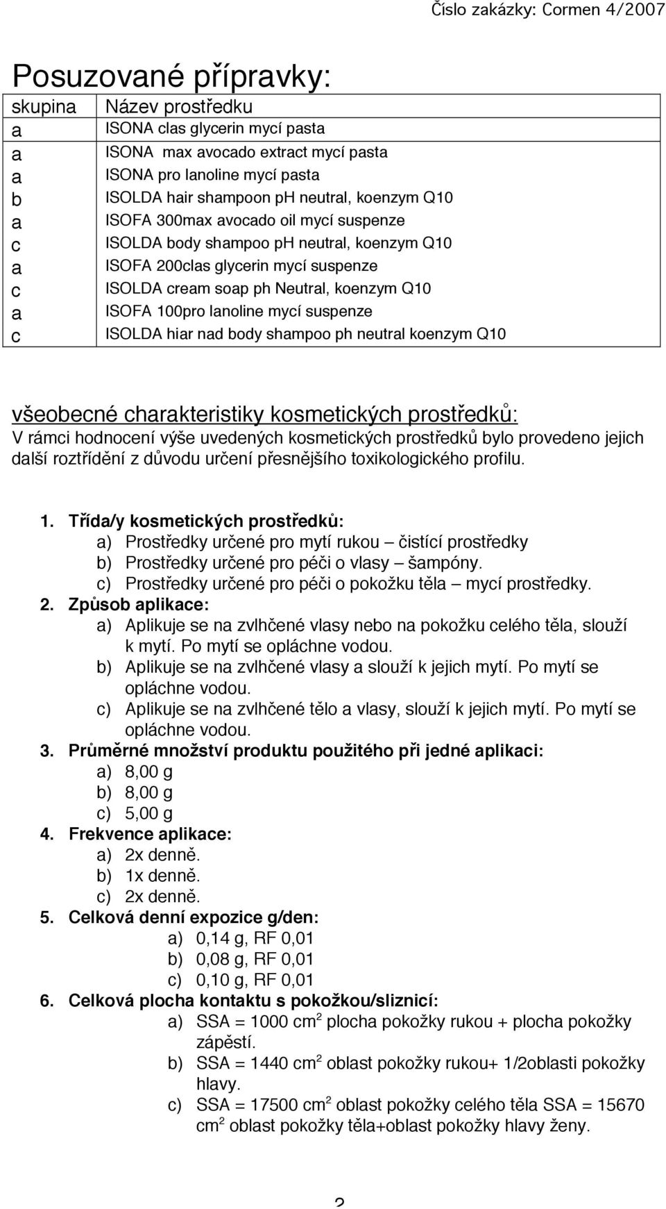 neutrl koenzym Q10 všeobecné chrkteristiky kosmetických prostředků: V rámci hodnocení výše uvedených kosmetických prostředků bylo provedeno jejich dlší roztřídění z důvodu určení přesnějšího